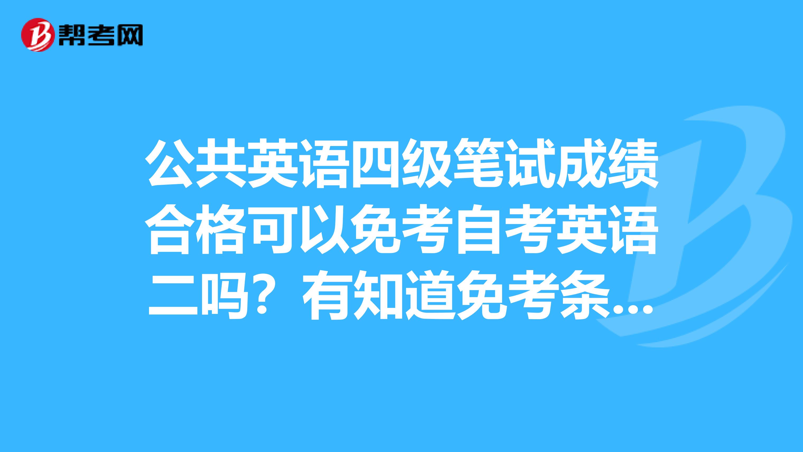 公共英语四级笔试成绩合格可以免考自考英语二吗?有知道免考条件的吗?