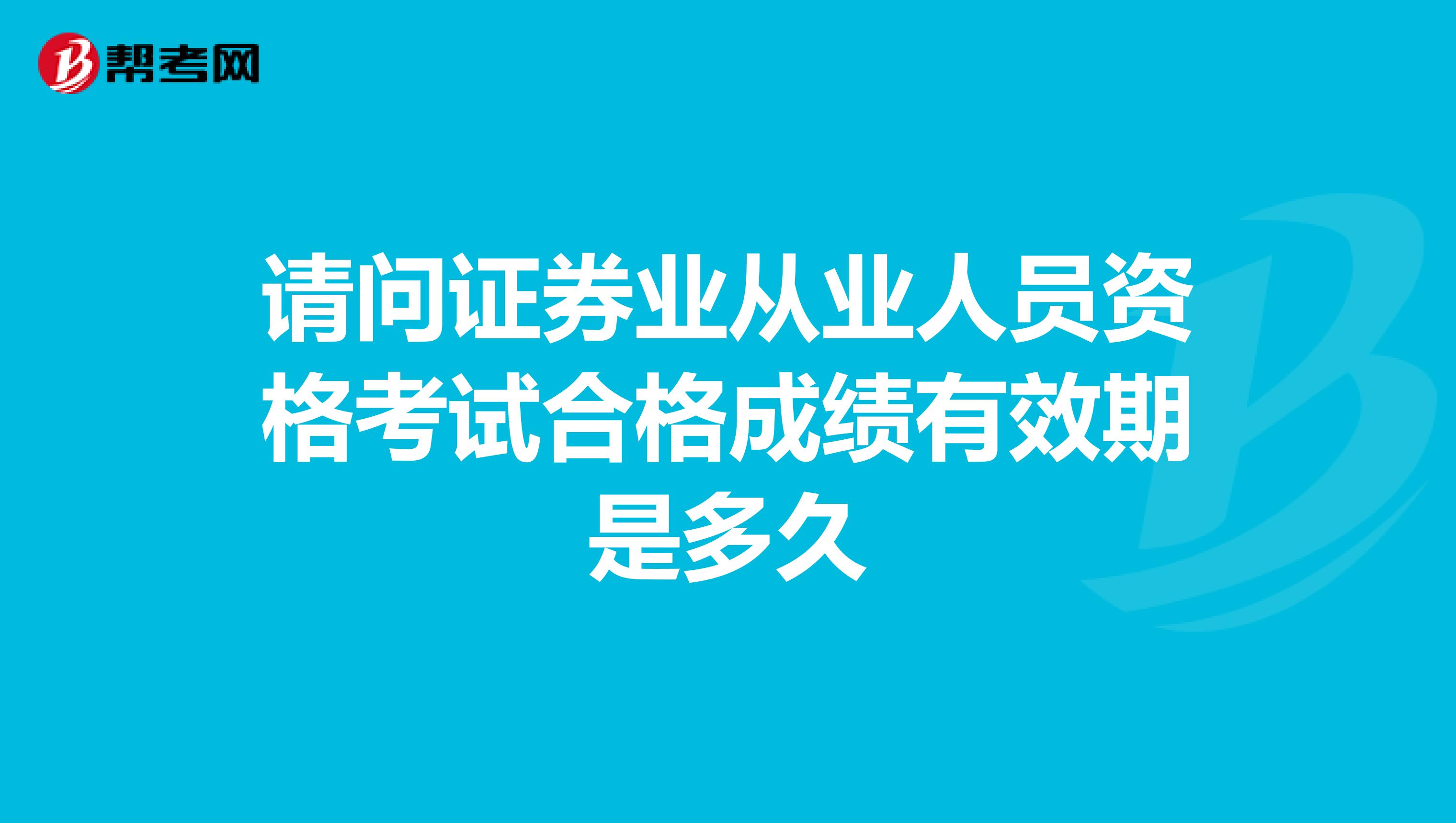 请问证券业从业人员资格考试合格成绩有效期是多久
