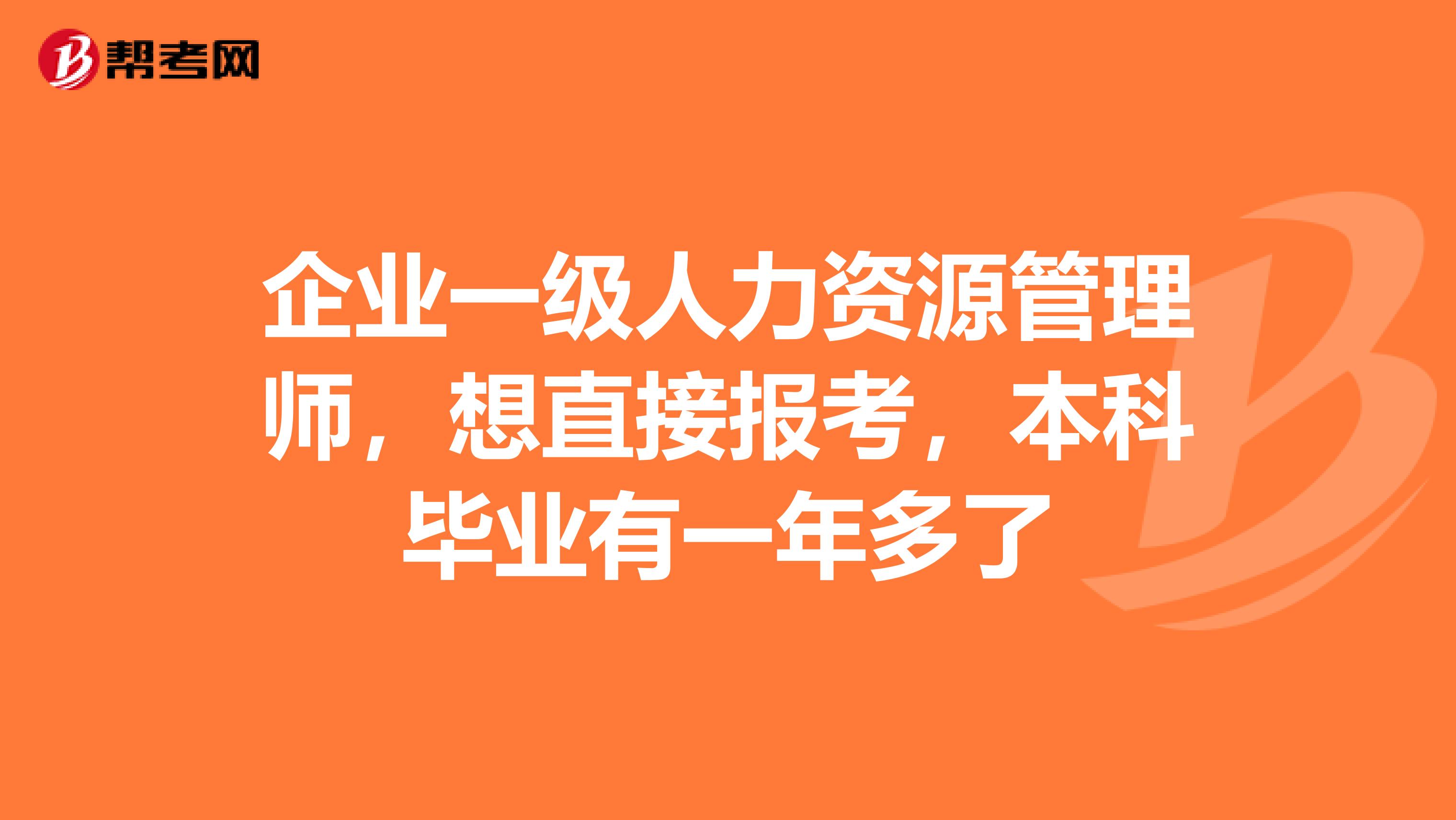 企业一级人力资源管理师,想直接报考,本科毕业有一年多了