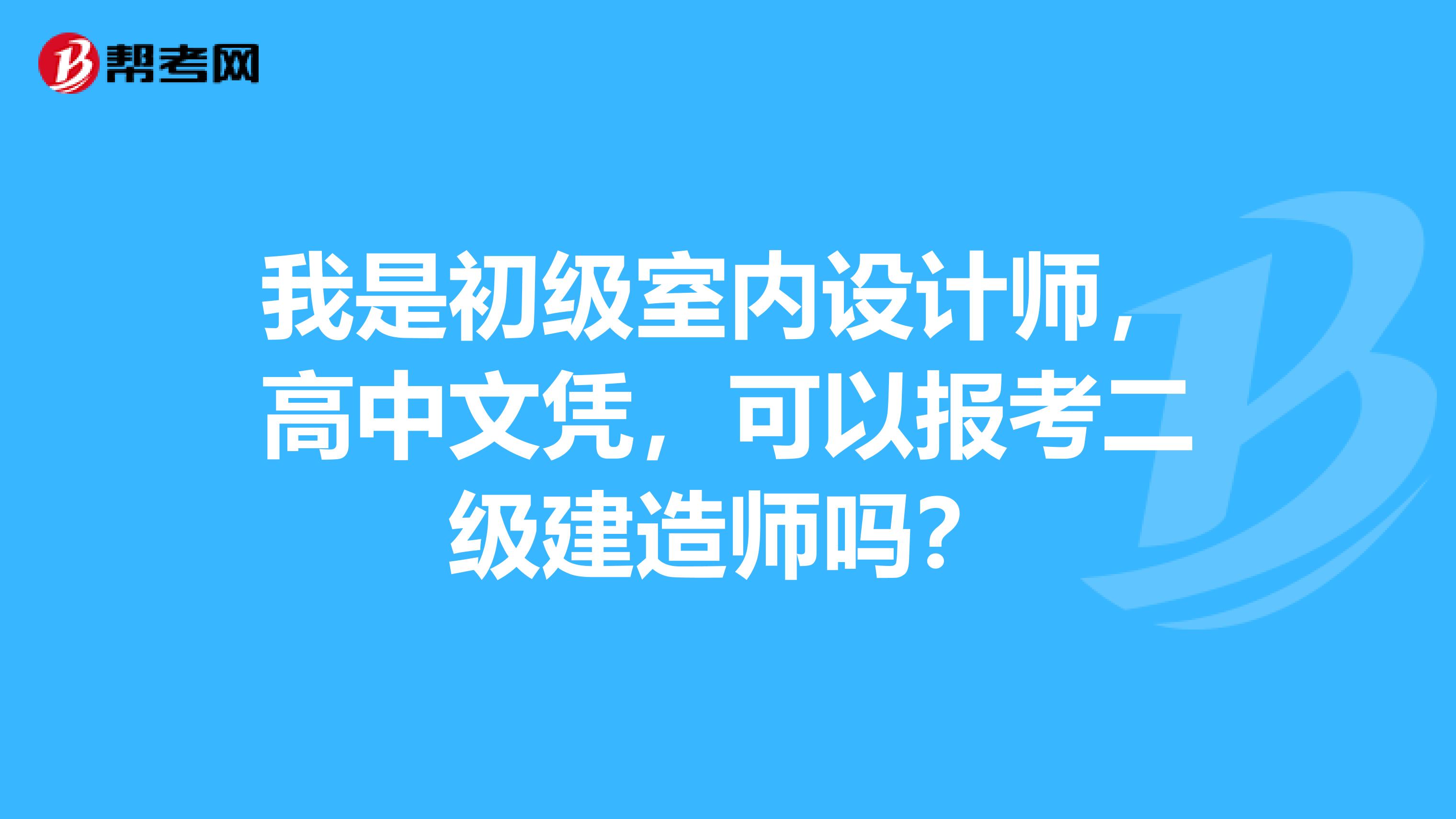 我是初级室内设计师，高中文凭，可以报考二级建造师吗？