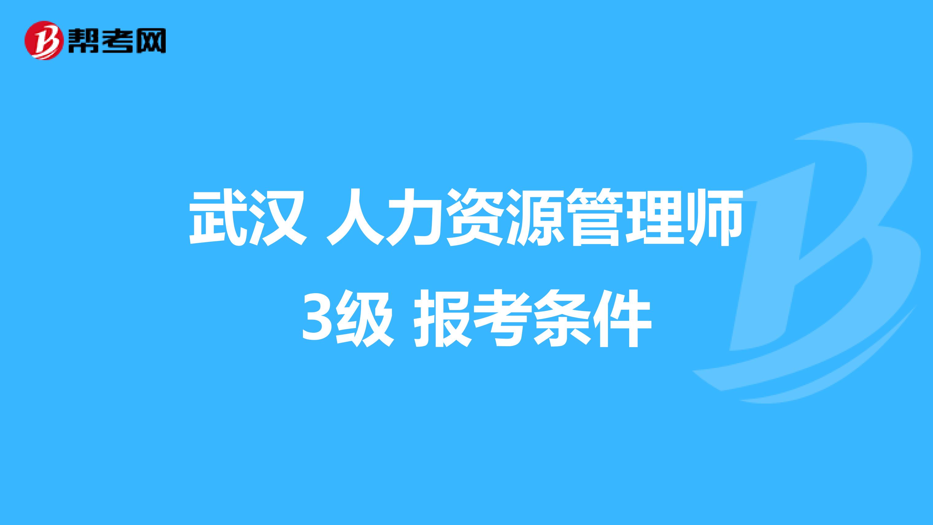 武汉 人力资源管理师 3级 报考条件