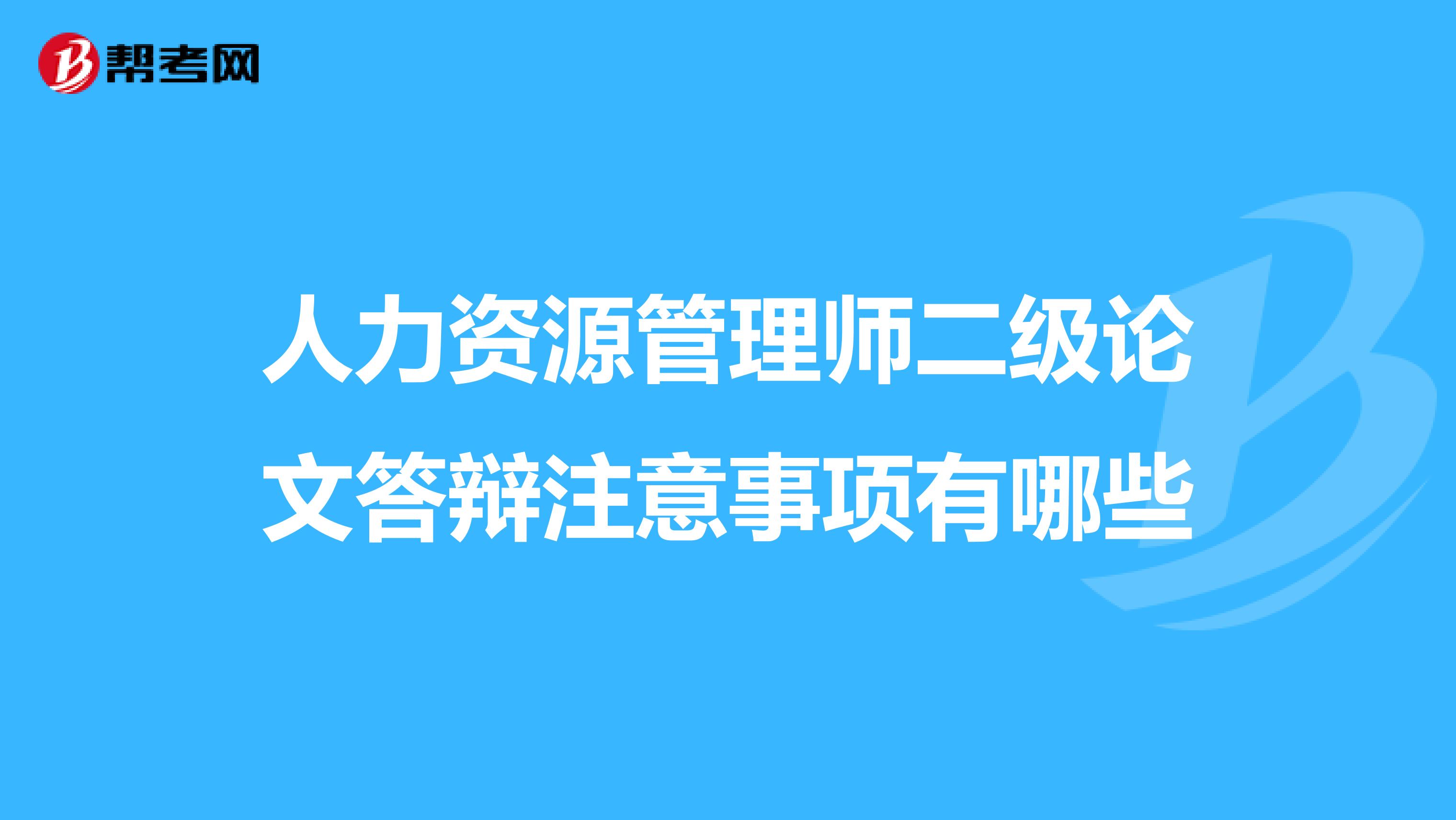 人力资源管理师二级论文答辩注意事项有哪些