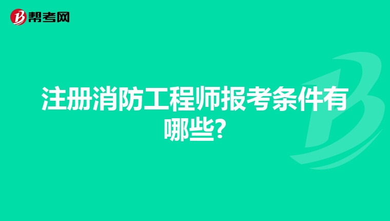 注册消防工程师报考条件有哪些?