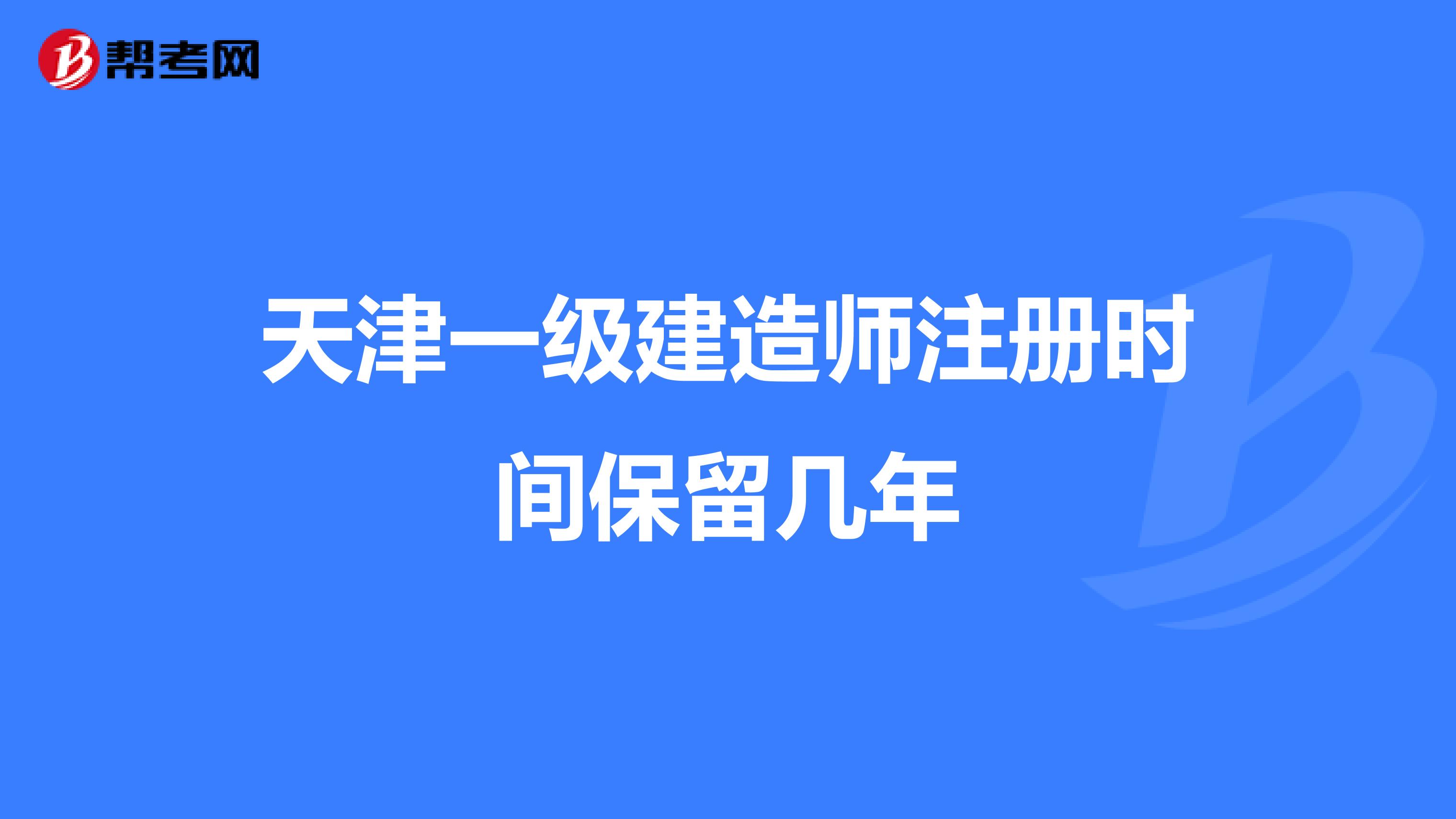 天津一級建造師注冊時間保留幾年