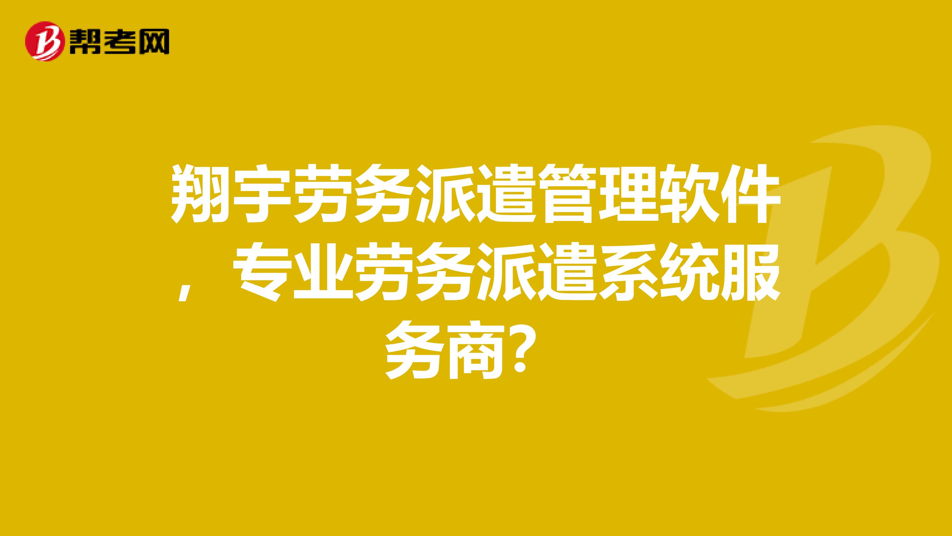 翔宇劳务派遣管理软件,专业劳务派遣系统服务商?