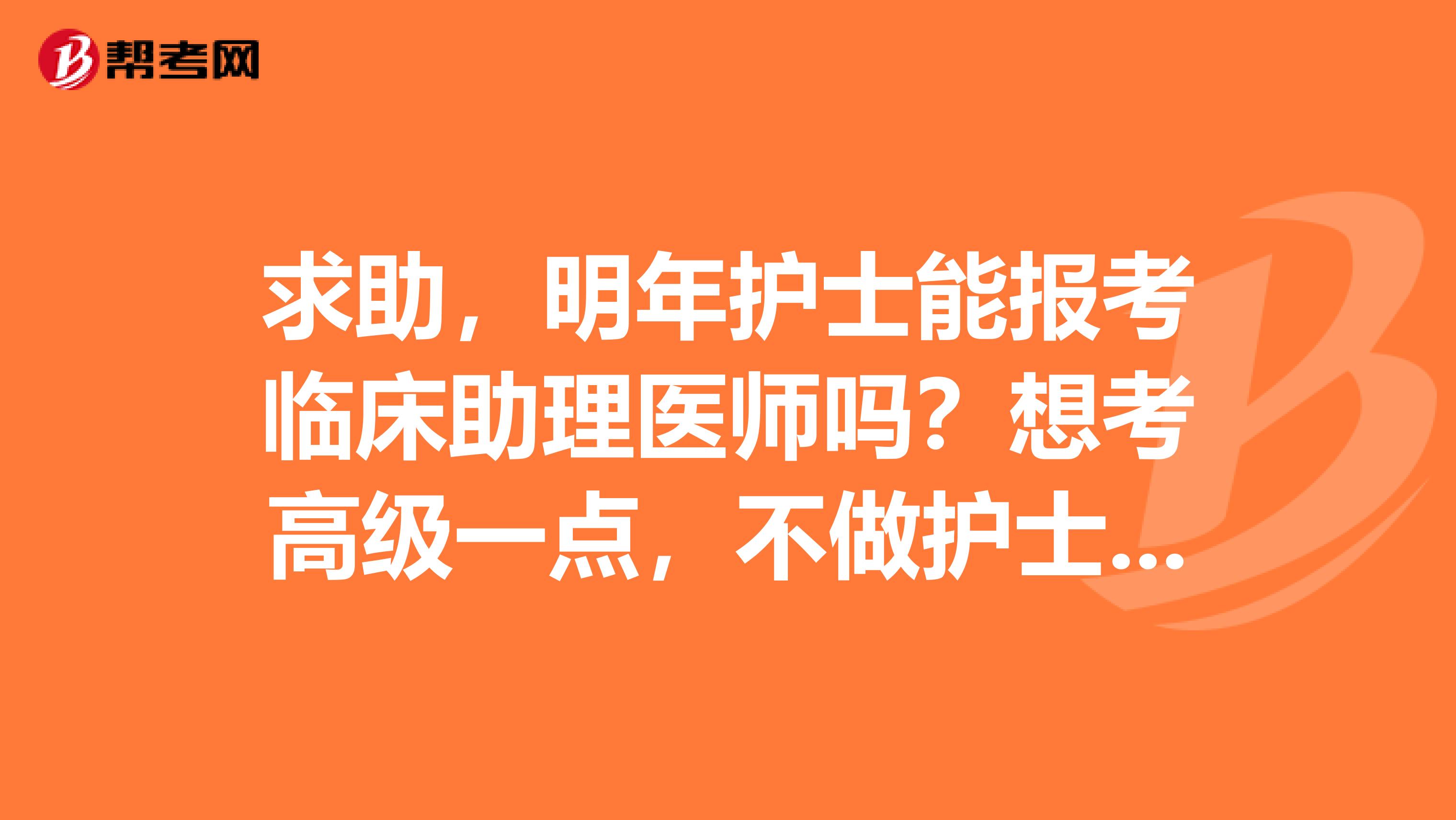 求助，明年护士能报考临床助理医师吗？想考高级一点，不做护士了。