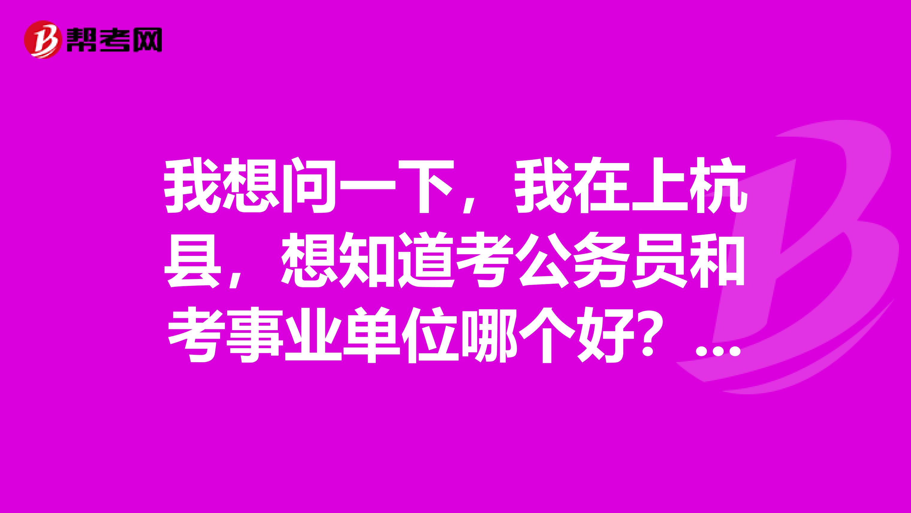 我想问一下，我在上杭县，想知道考公务员和考事业单位哪个好？二者的区别在何处？