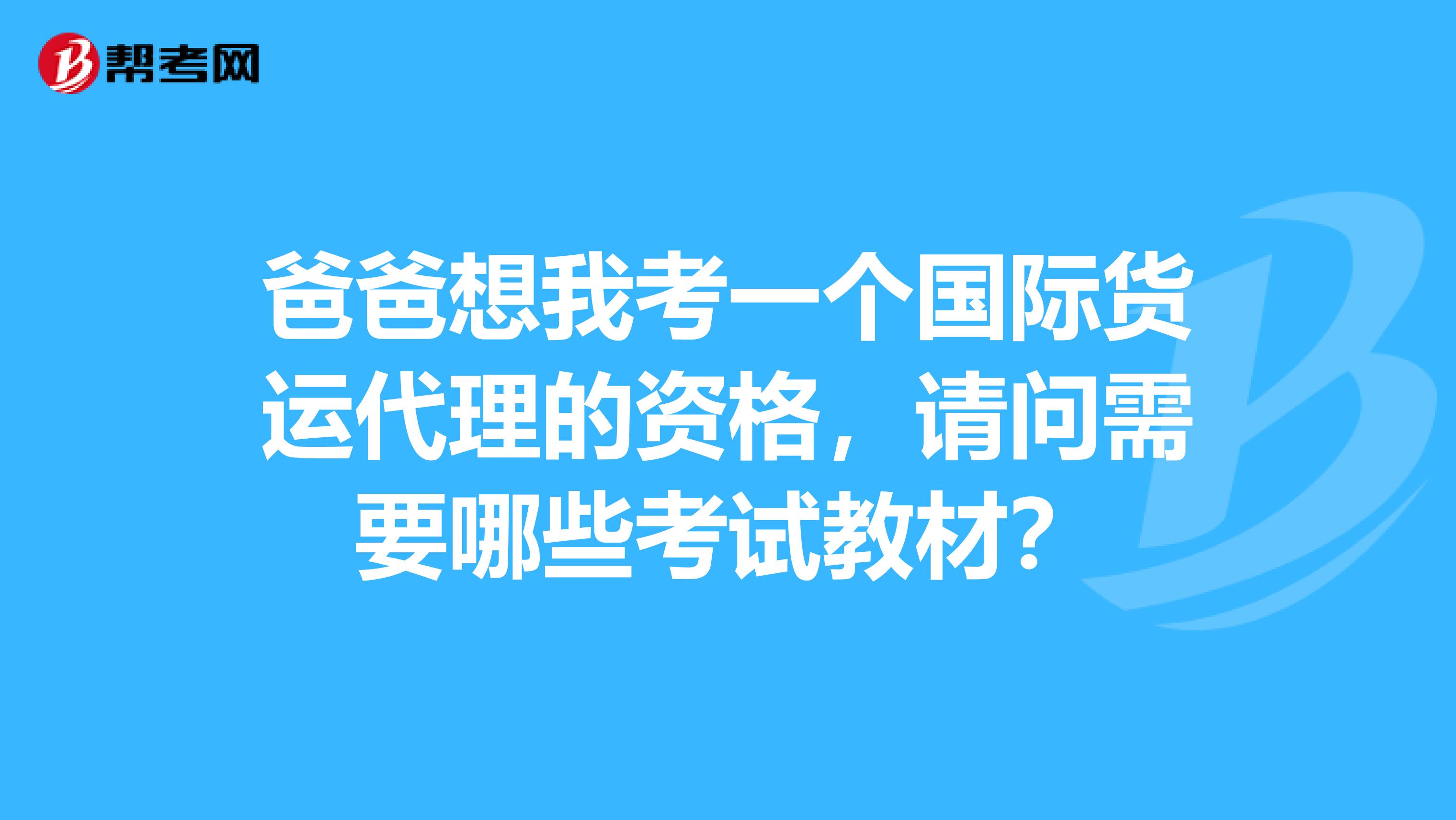 爸爸想我考一个国际货运代理的资格，请问需要哪些考试教材？