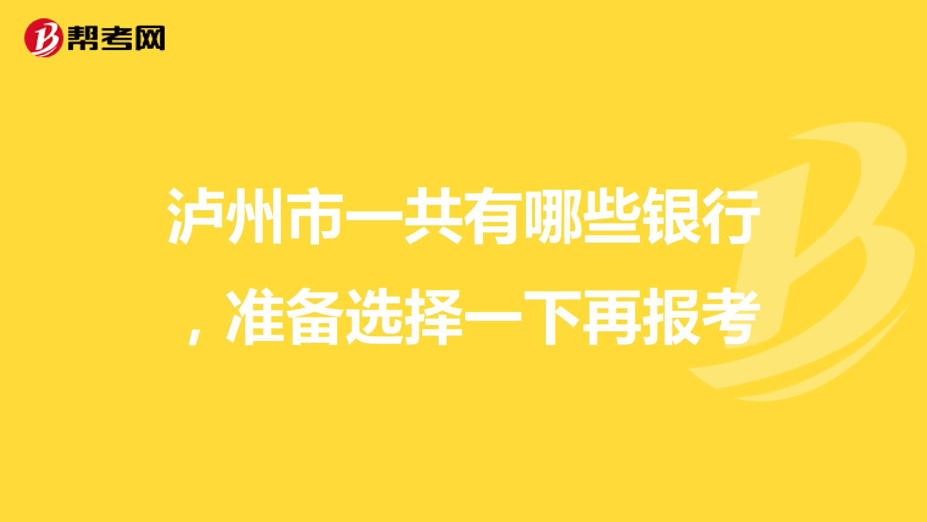 泸州市一共有哪些银行，准备选择一下再报考