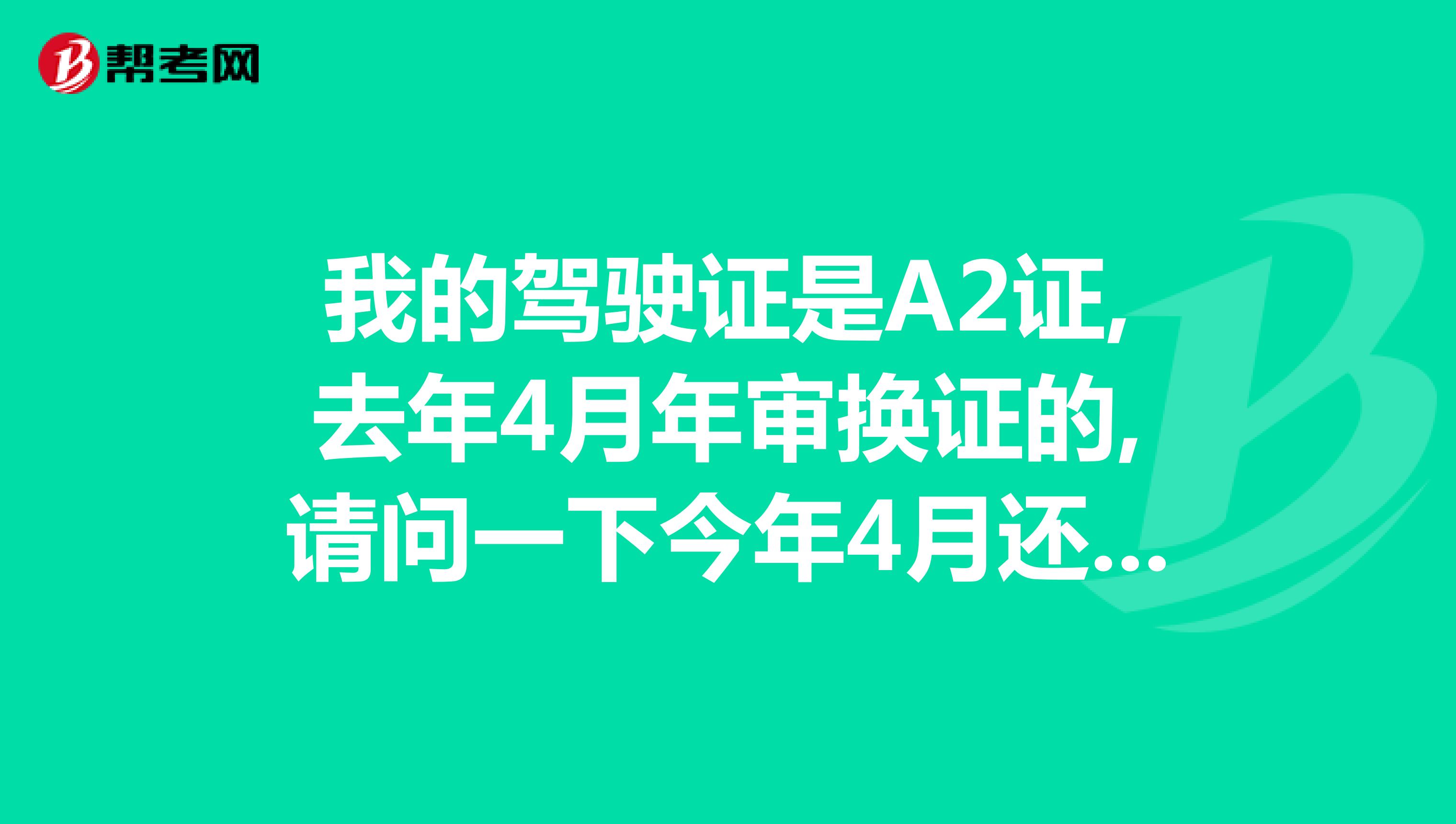 我的驾驶证是A2证,去年4月年审换证的,请问一下今年4月还用年审吗
