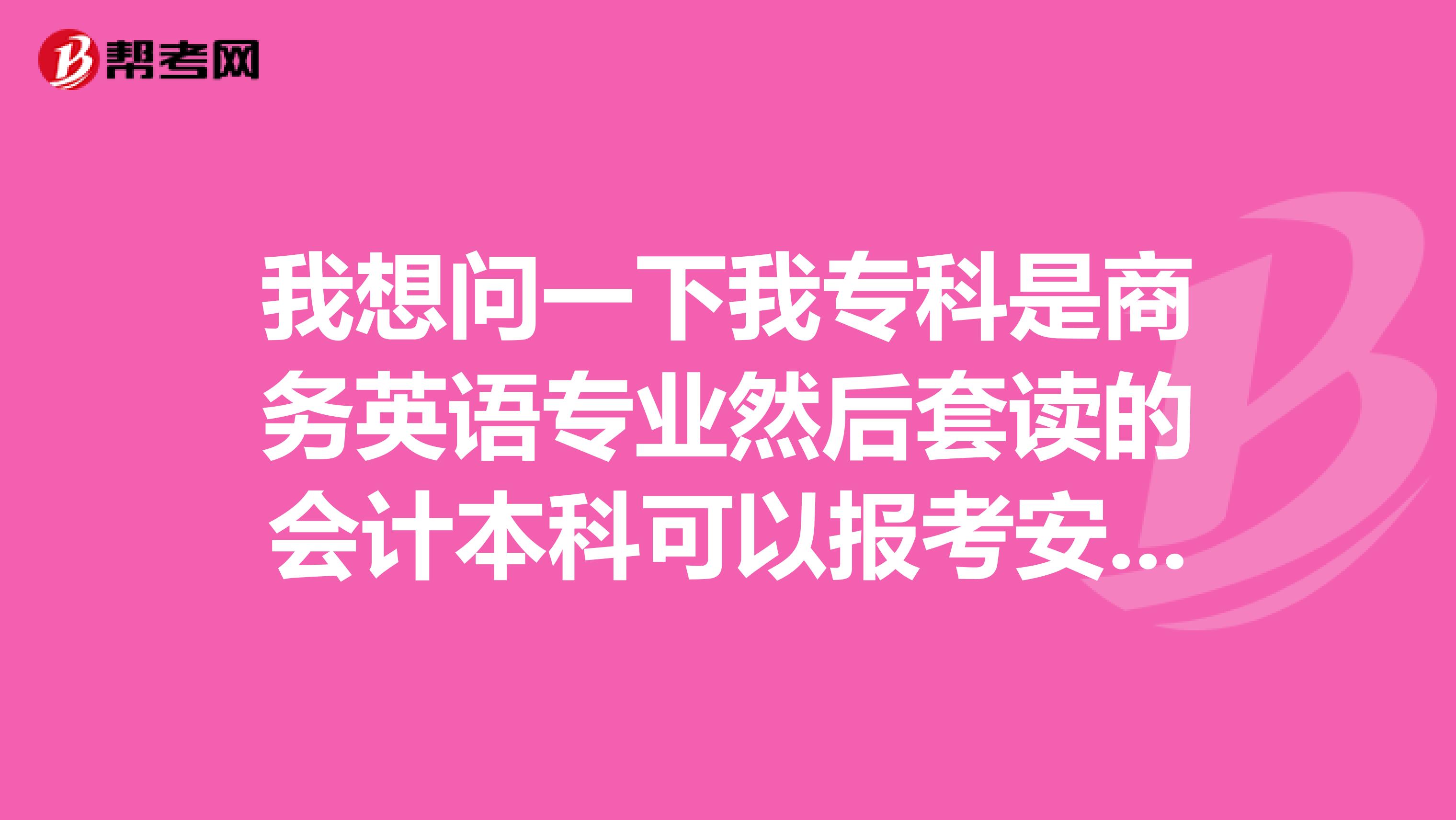 我想问一下我专科是商务英语专业然后套读的会计本科可以报考安徽省农村信用社的考试吗