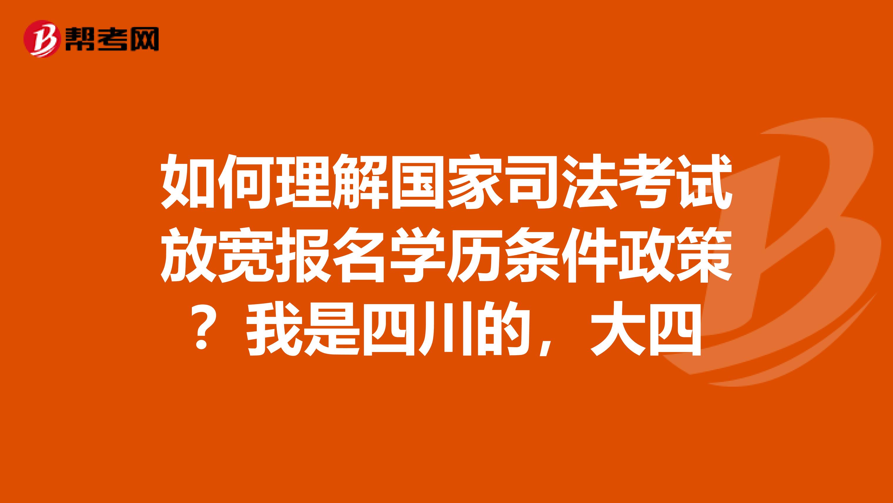 如何理解国家司法考试放宽报名学历条件政策？我是四川的，大四