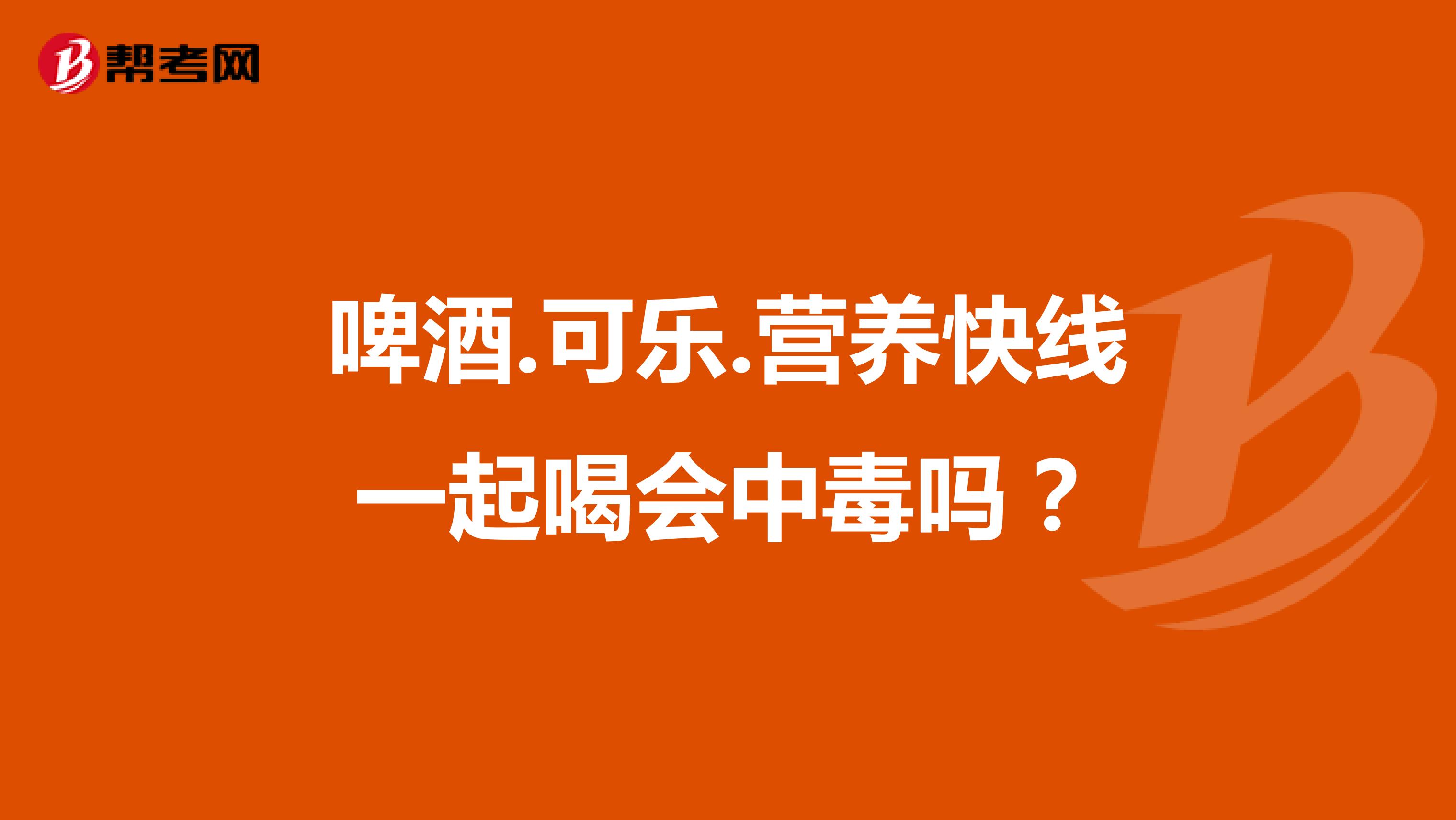 啤酒.可乐.营养快线一起喝会中毒吗?