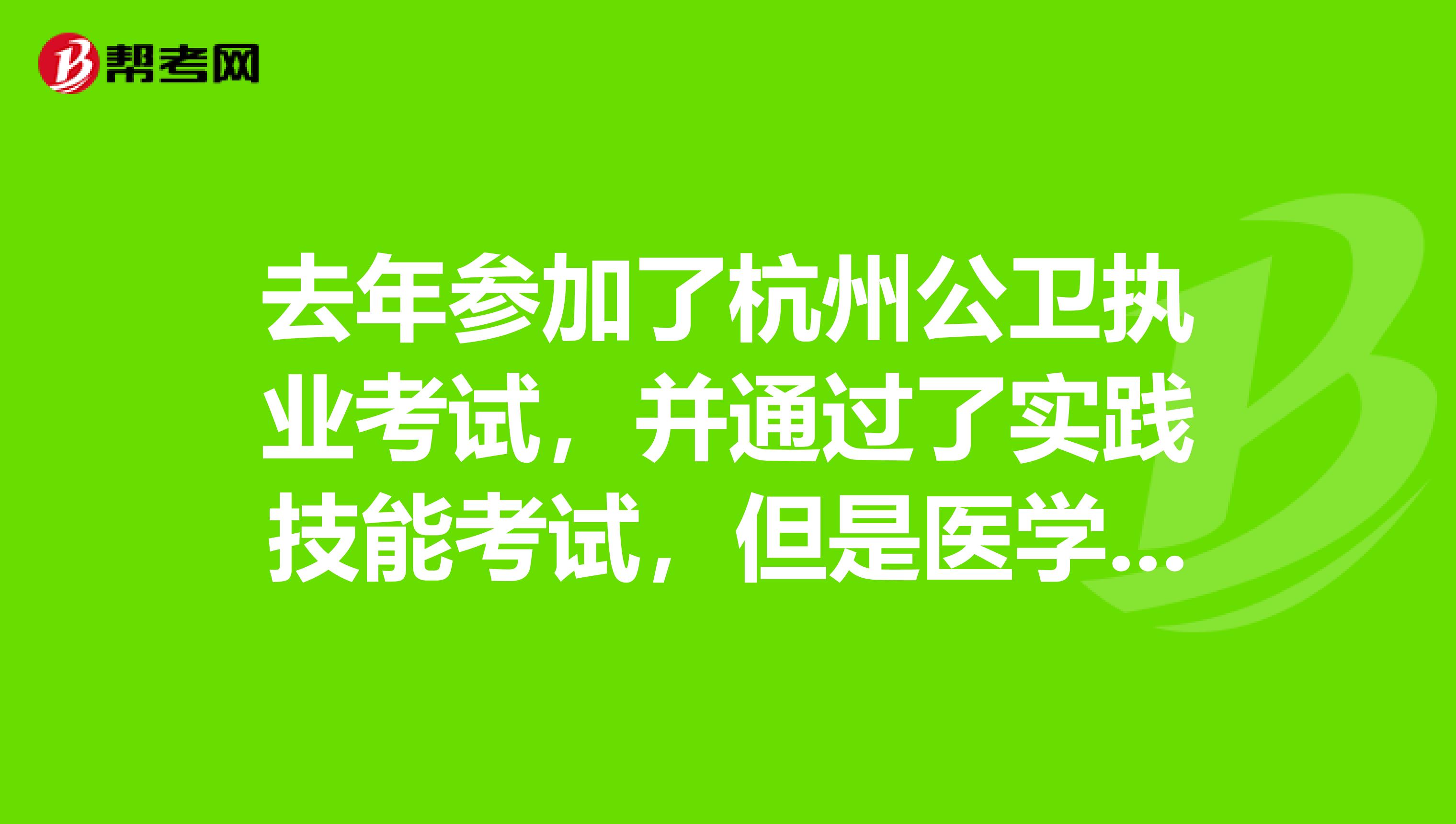 去年參加了杭州公衛(wèi)執(zhí)業(yè)考試，并通過(guò)了實(shí)踐技能考試，但是醫(yī)學(xué)綜合筆試未通過(guò)，實(shí)踐技能考試的成績(jī)能否帶入到今年？