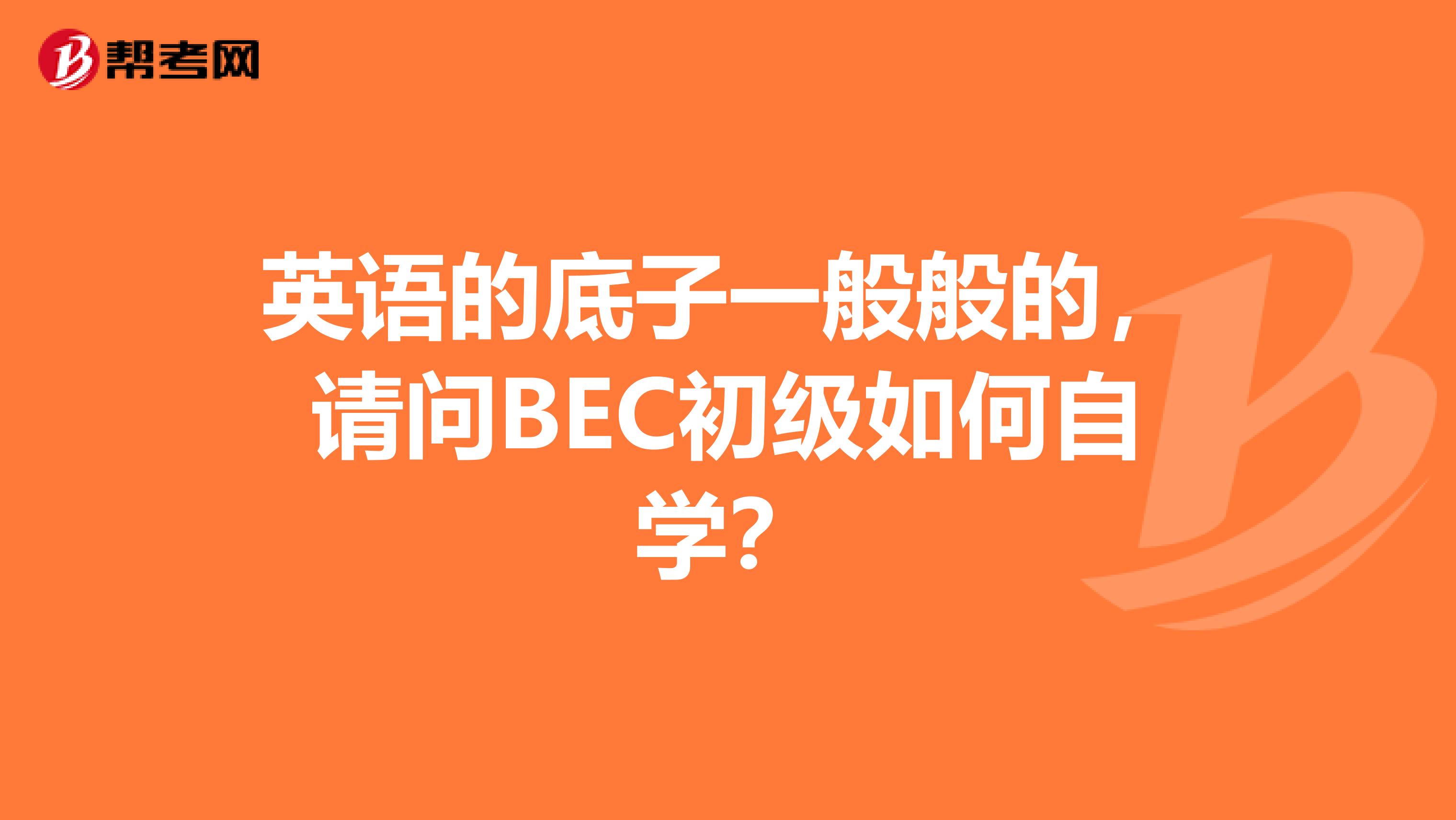 英语的底子一般般的,请问BEC初级如何自学?