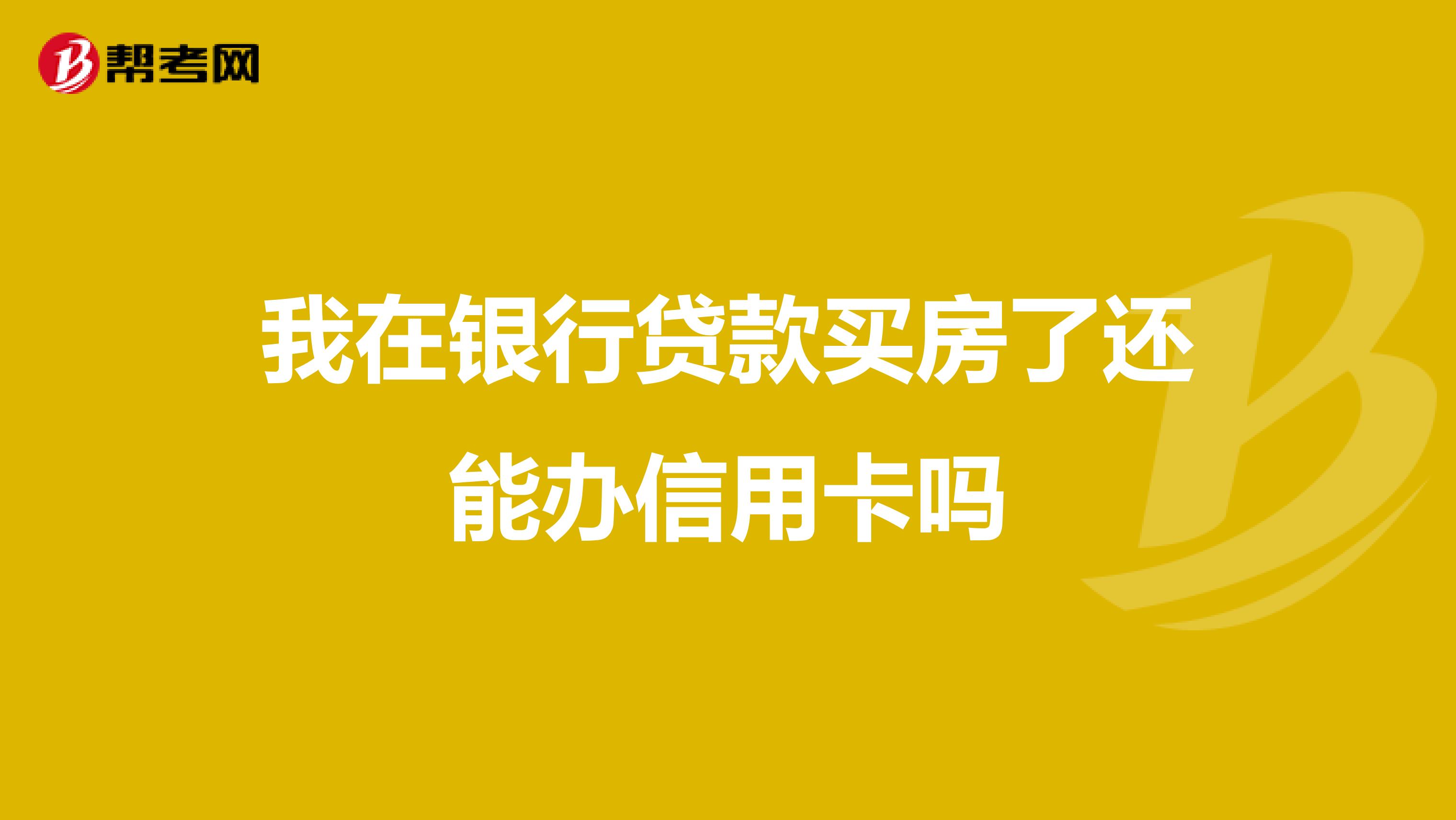 我在银行贷款买房了还能办信用卡吗