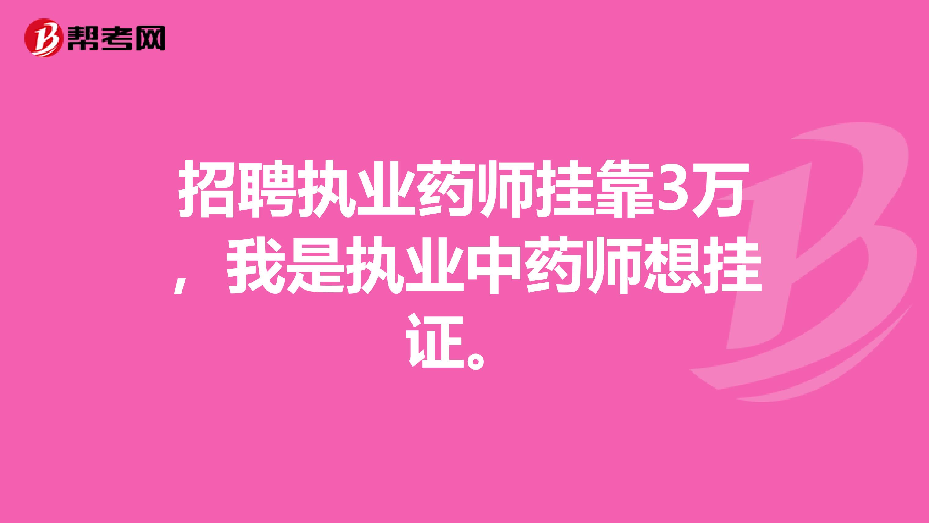 招聘执业药师兼职3万，我是执业中药师想挂证。