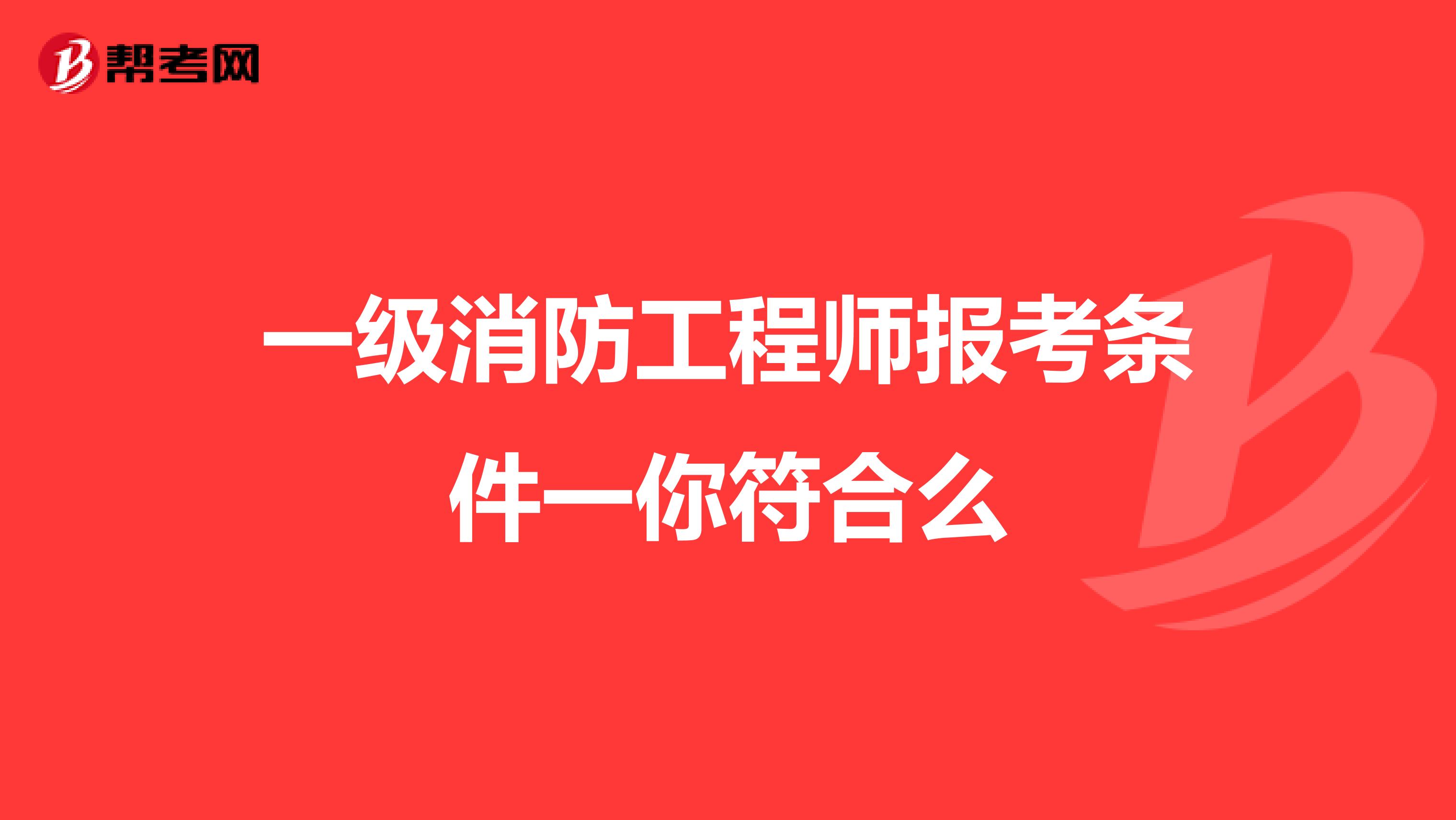 一级消防工程师报考条件一你符合么