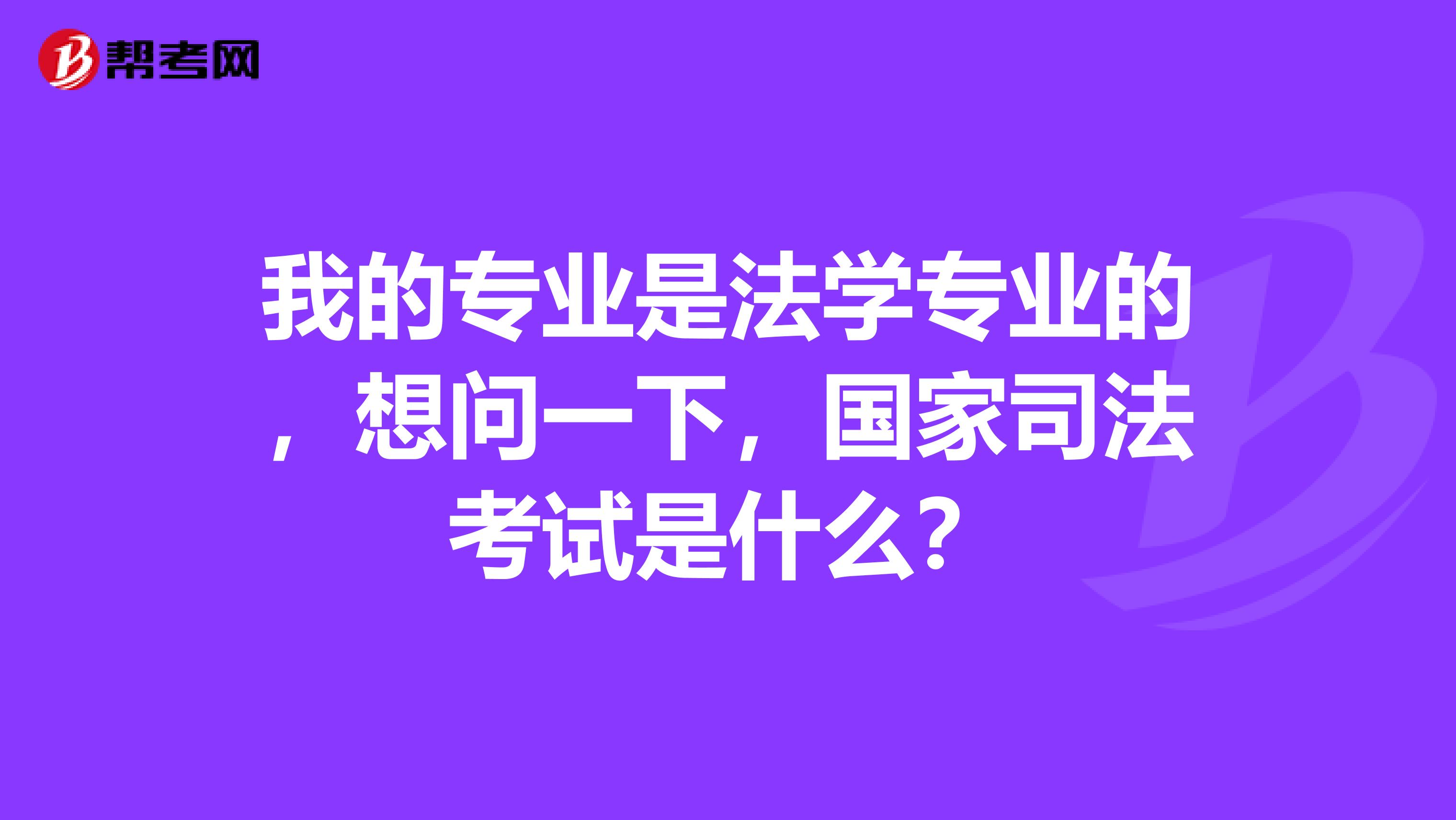 我的专业是法学专业的，想问一下，国家司法考试是什么？