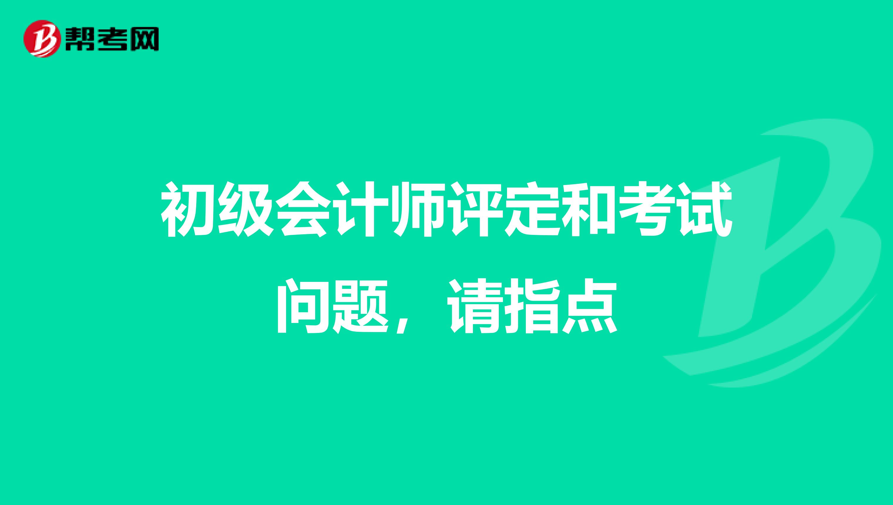 初级会计师评定和考试问题,请指点