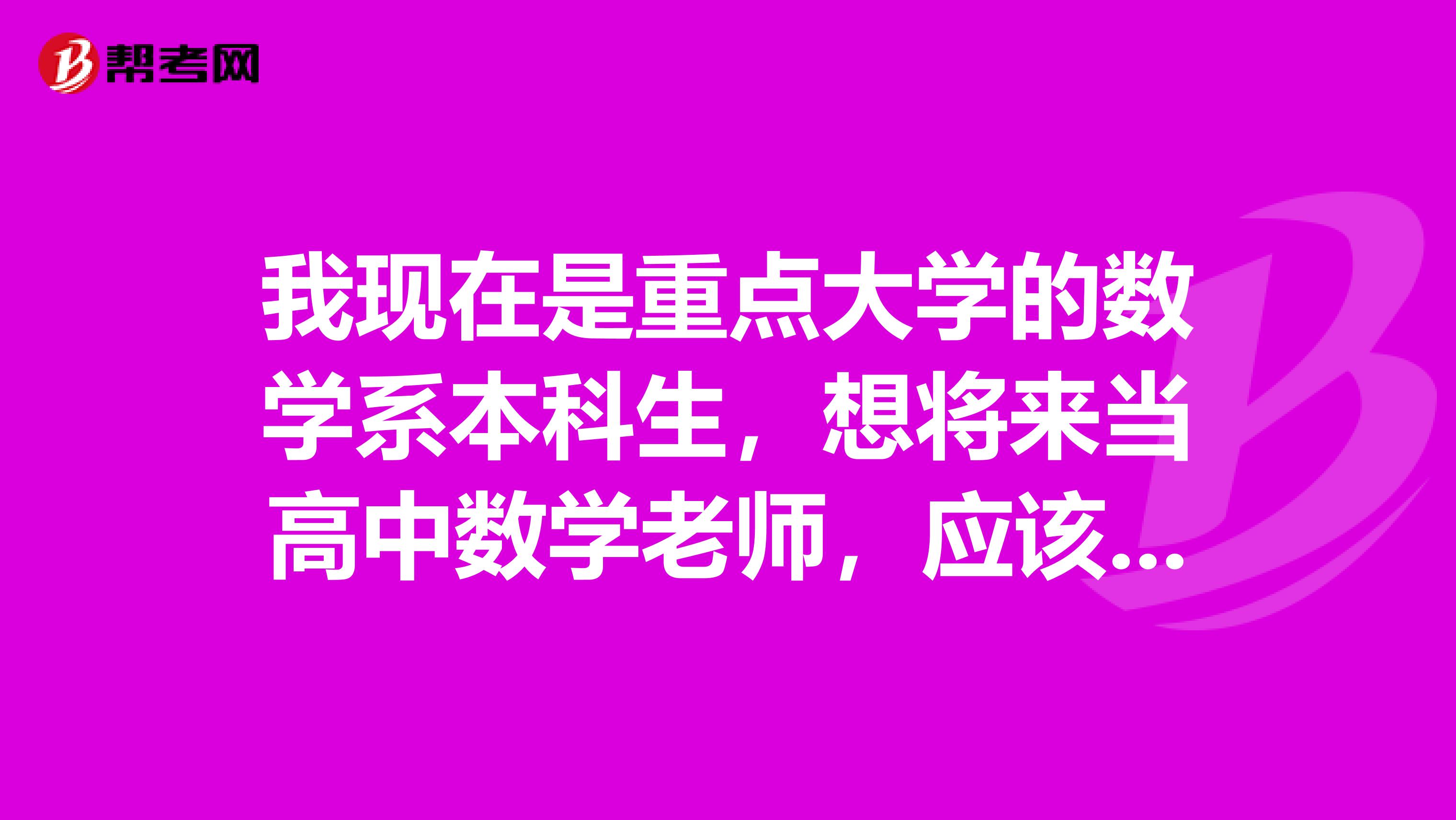 我现在是重点大学的数学系本科生,想将来当高中数学老师,应该报考师范学校的哪个专业啊?