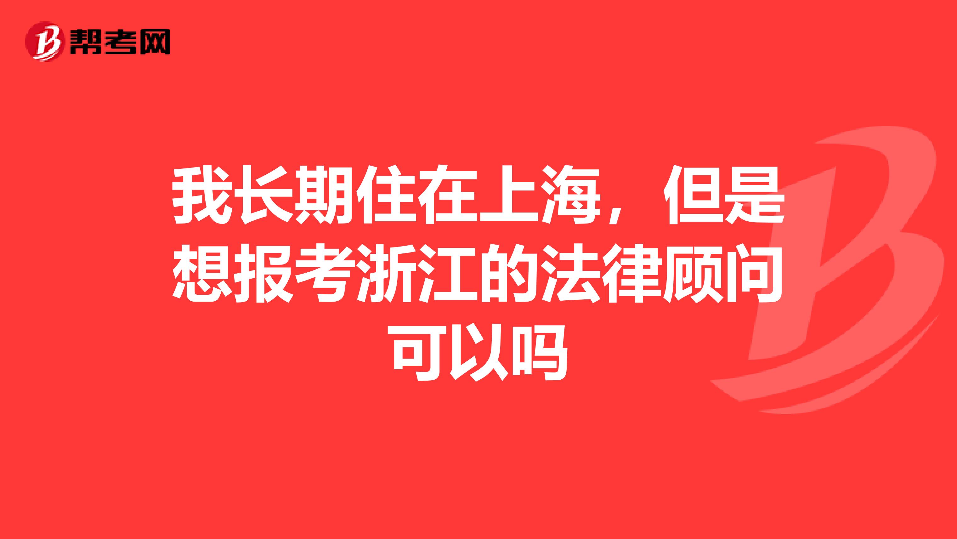 我长期住在上海，但是想报考浙江的法律顾问可以吗