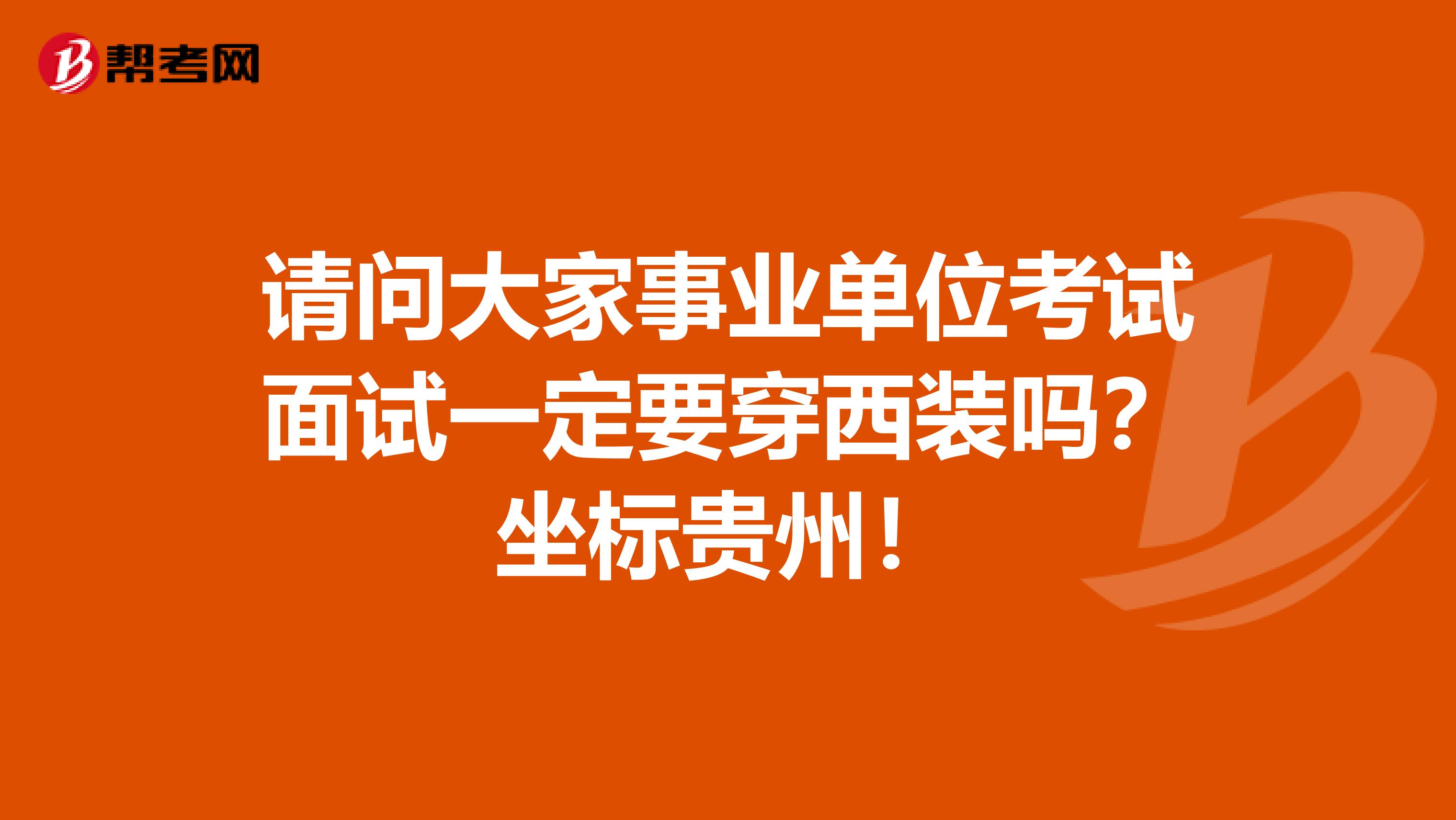 请问大家事业单位考试面试一定要穿西装吗？坐标贵州！
