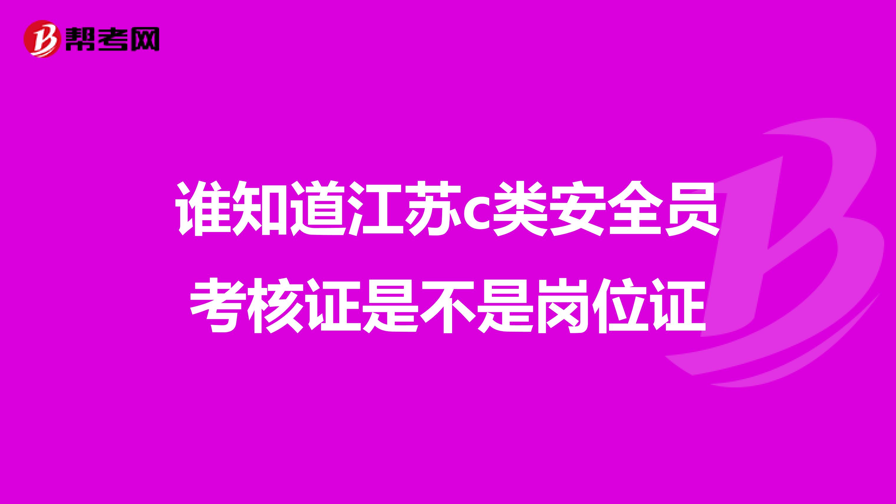 谁知道江苏c类安全员考核证是不是岗位证