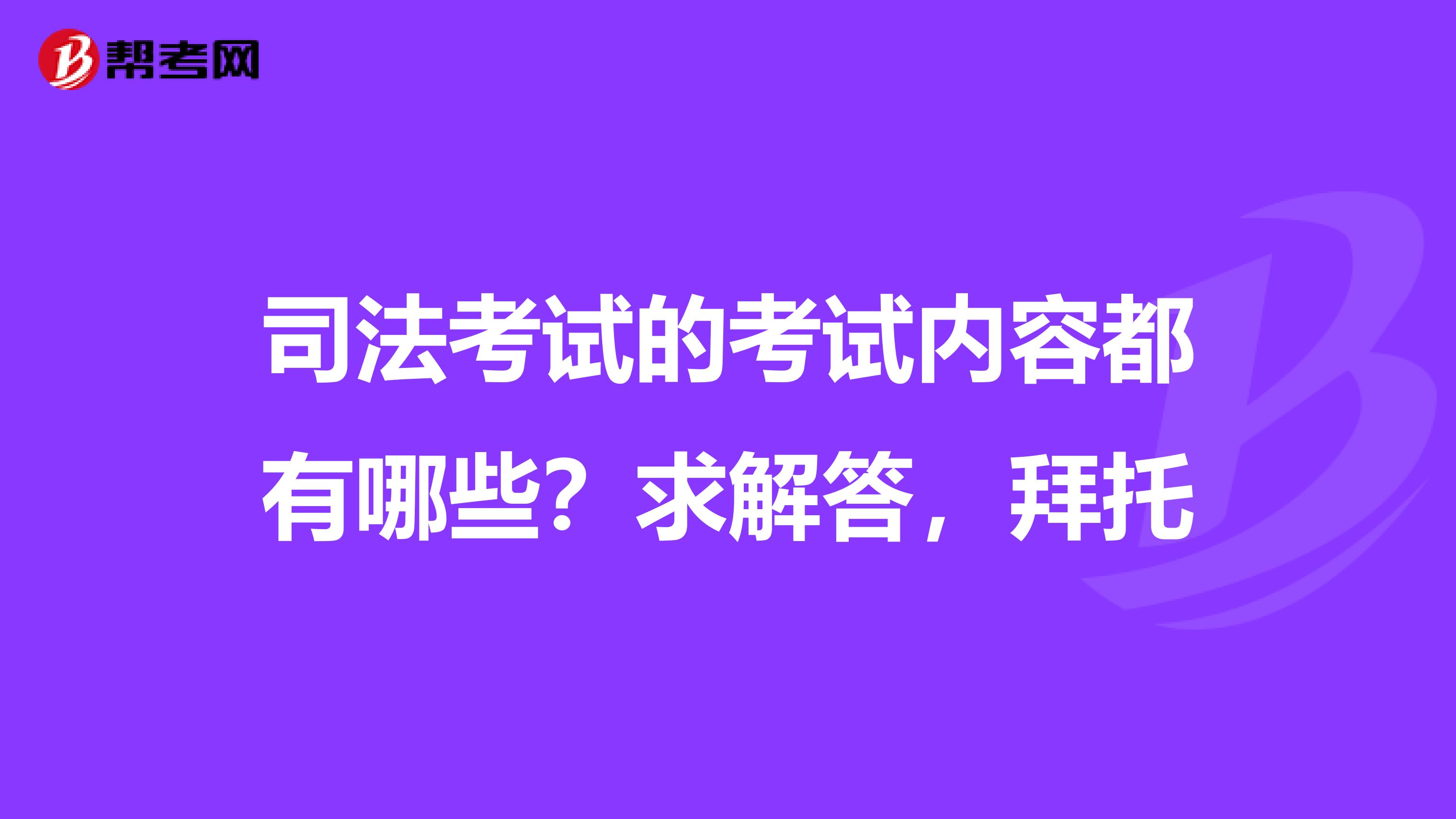 司法考試的考試內(nèi)容都有哪些？求解答，拜托