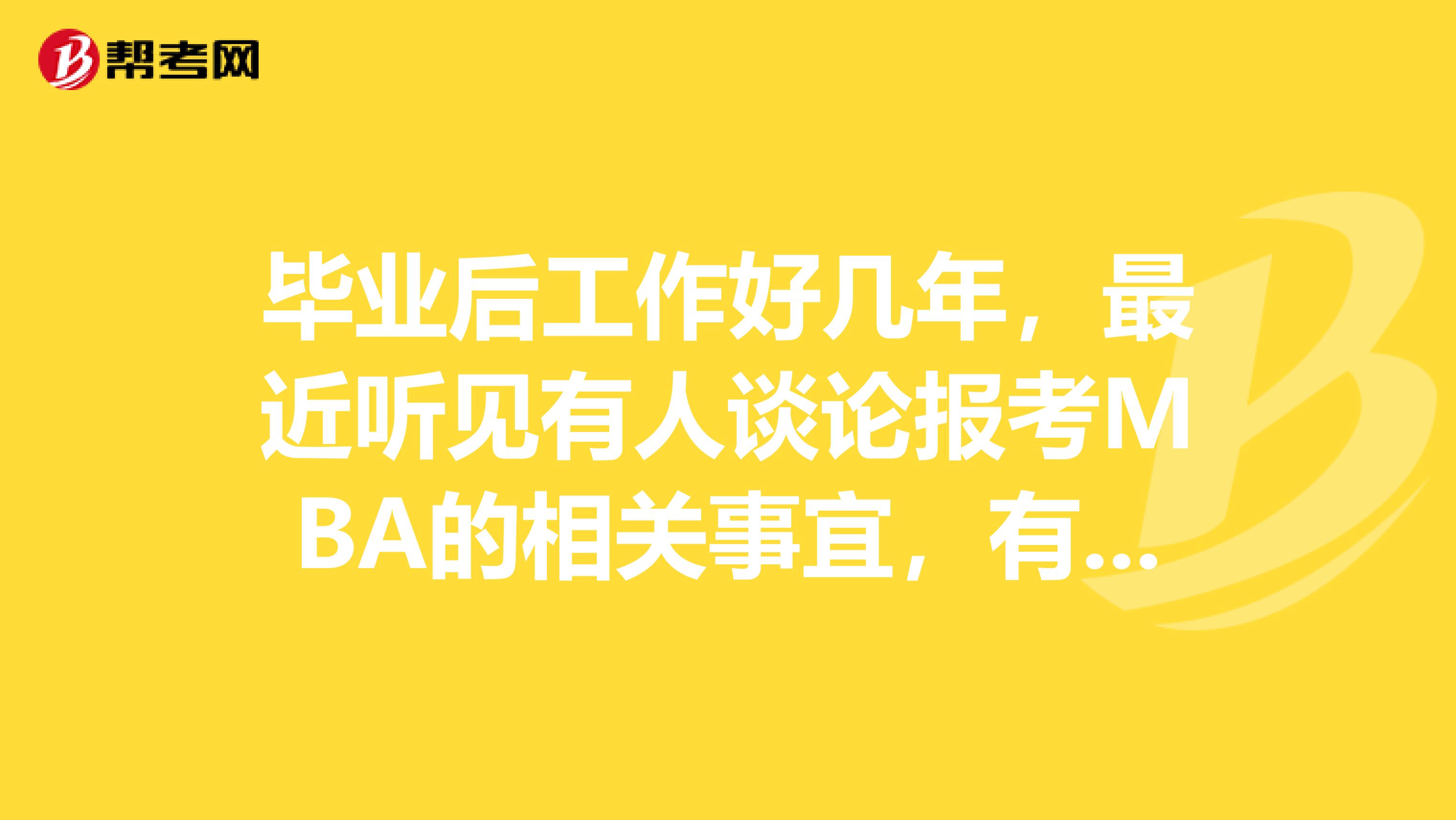 毕业后工作好几年，最近听见有人谈论报考MBA的相关事宜，有一点心动，想了解一下MBA的报名流程