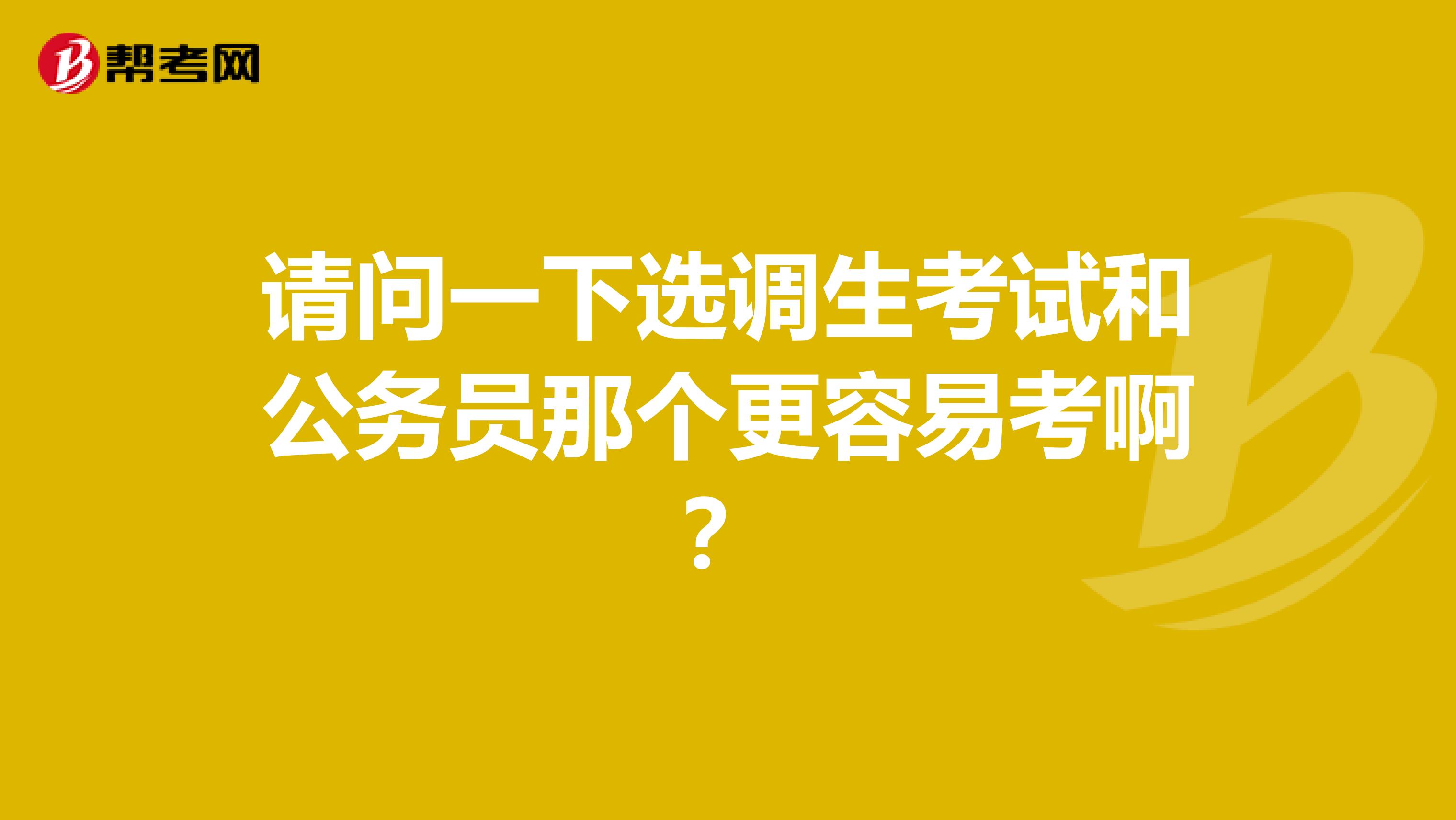 请问一下选调生考试和公务员那个更容易考啊？