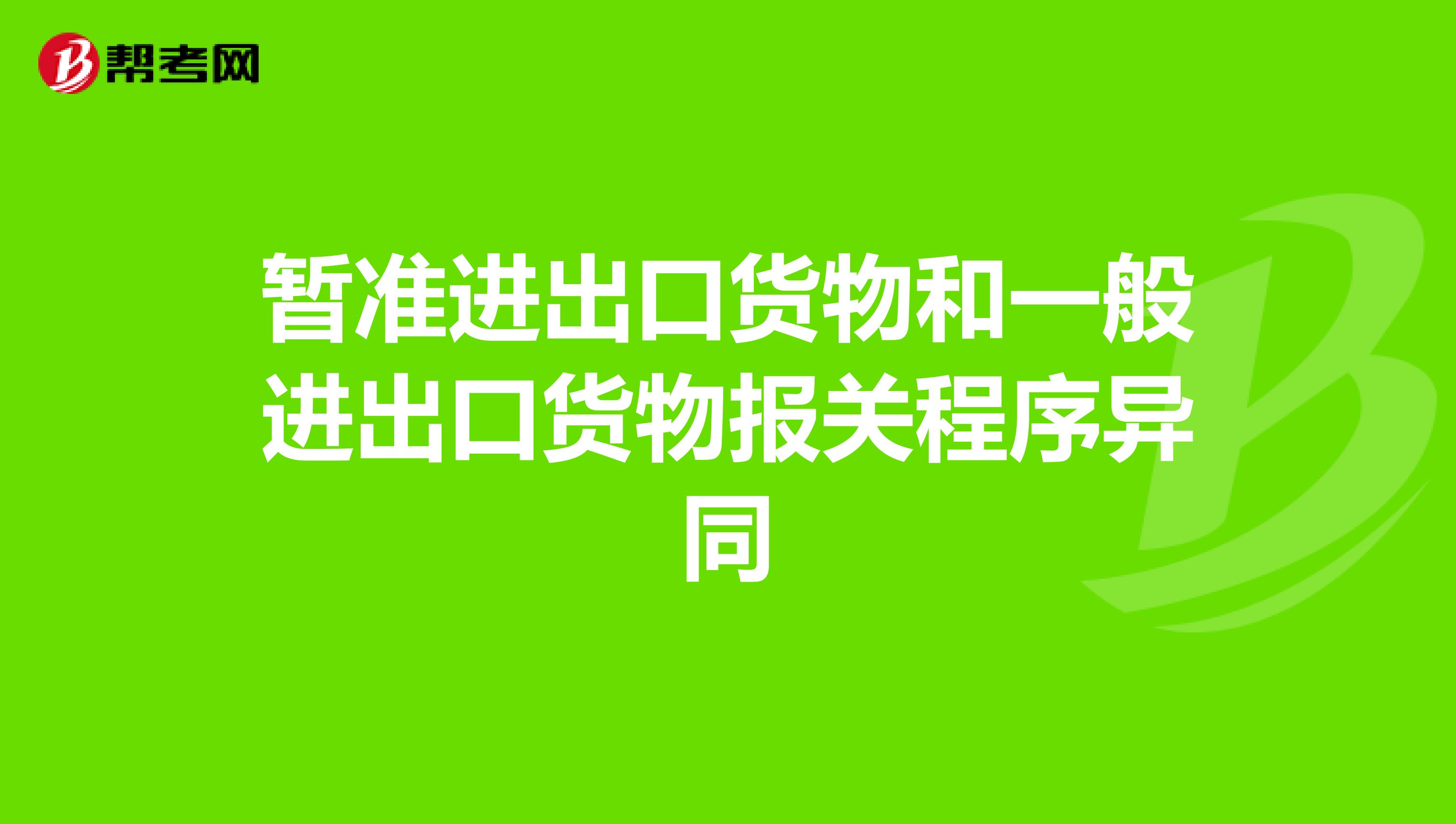 暂准进出口货物和一般进出口货物报关程序异同