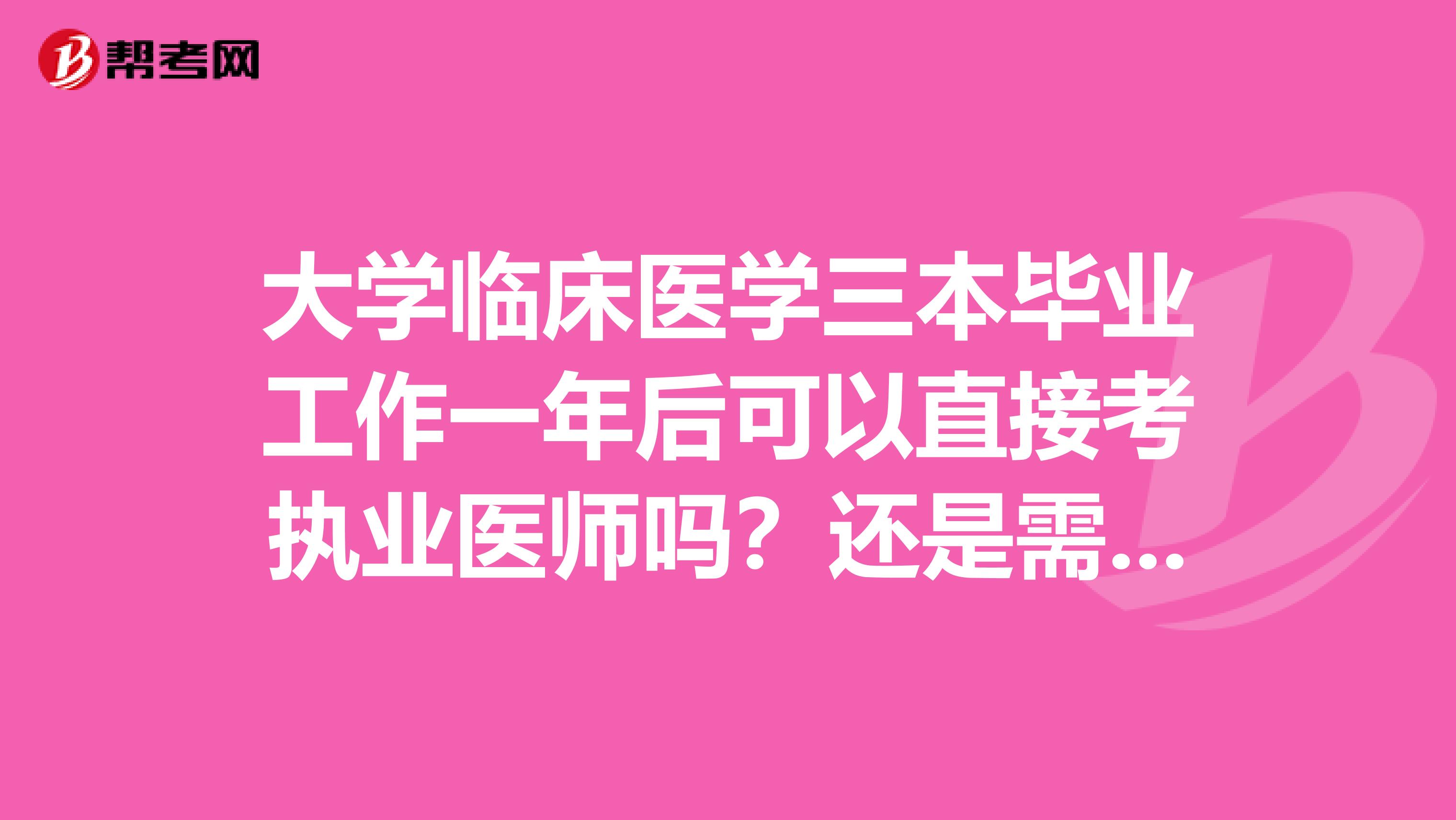 大学临床医学三本毕业工作一年后可以直接考执业医师吗?还是需要先考助理?