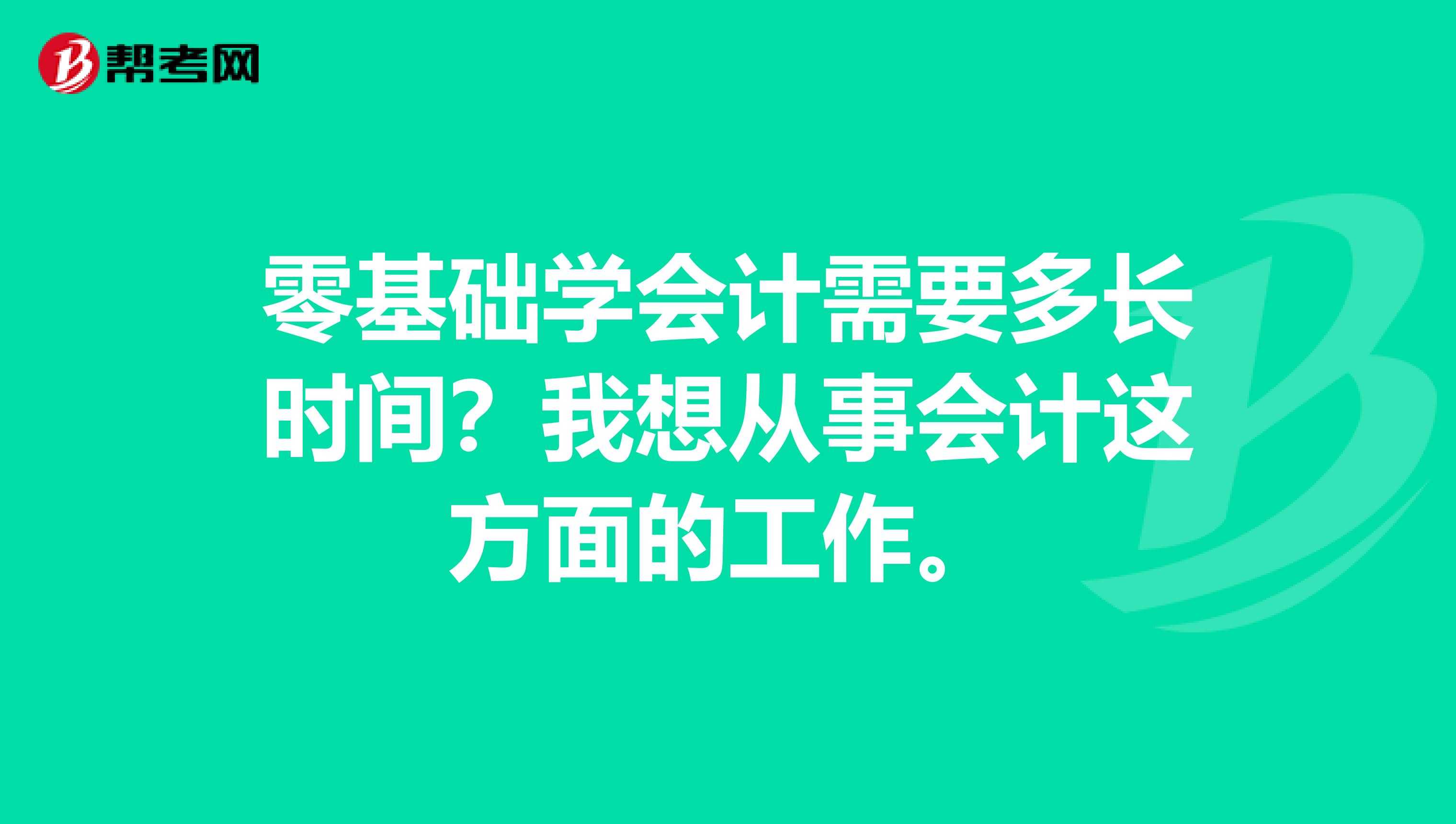 零基础学会计需要多长时间?我想从事会计这方面的工作。