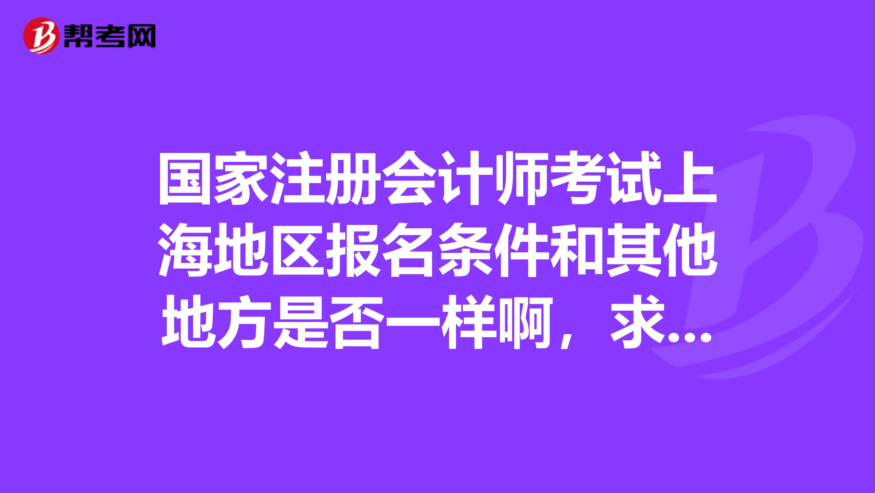 國家注冊會計師考試上海地區(qū)報名條件和其他地方是否一樣啊，求回答？
