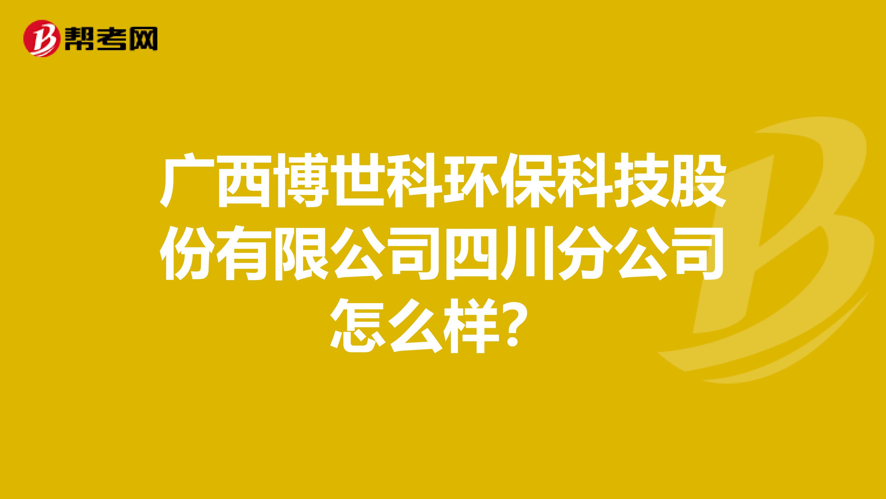 广西博世科环保科技股份有限公司四川分公司怎么样？