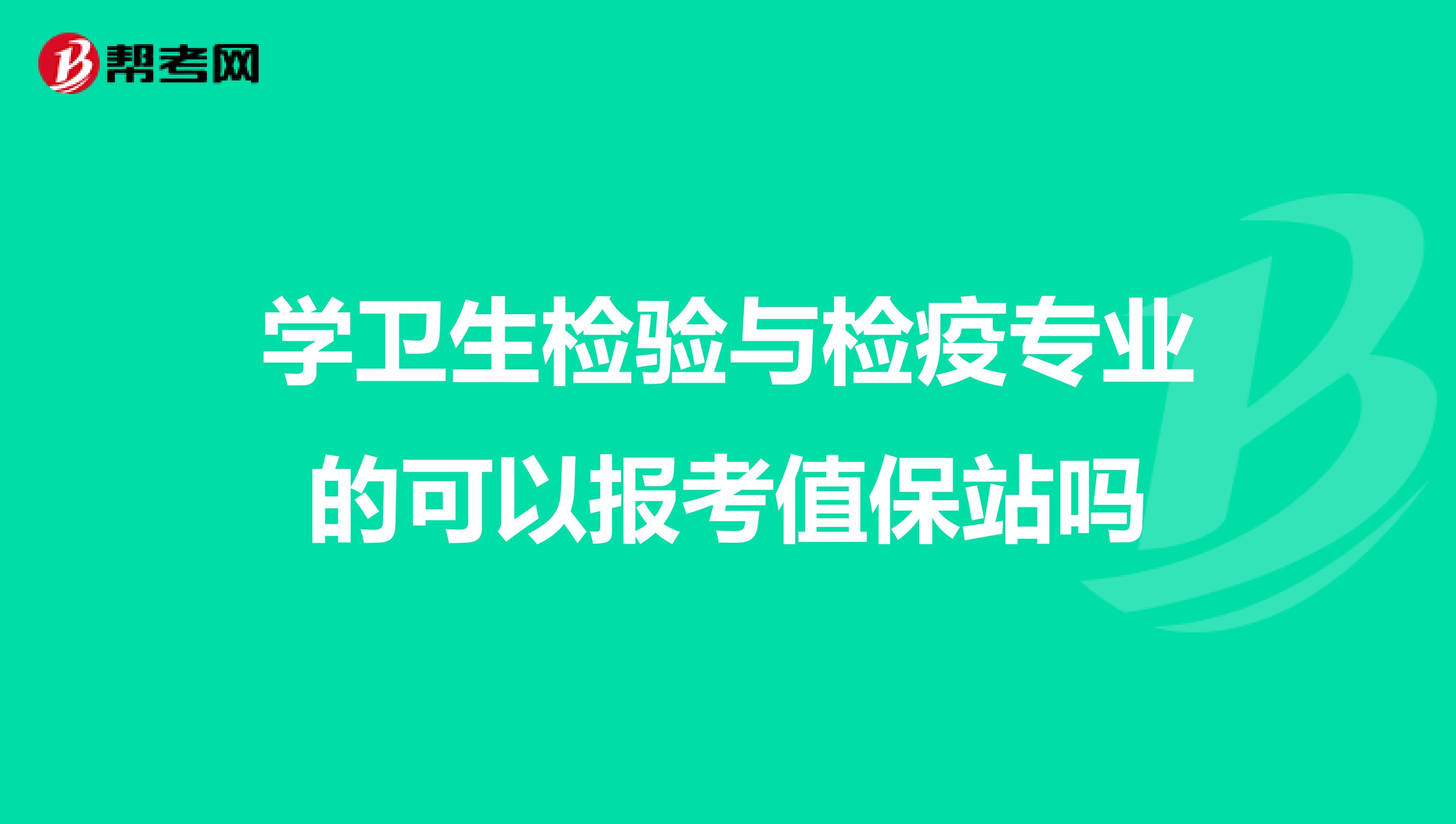 学卫生检验与检疫专业的可以报考值保站吗