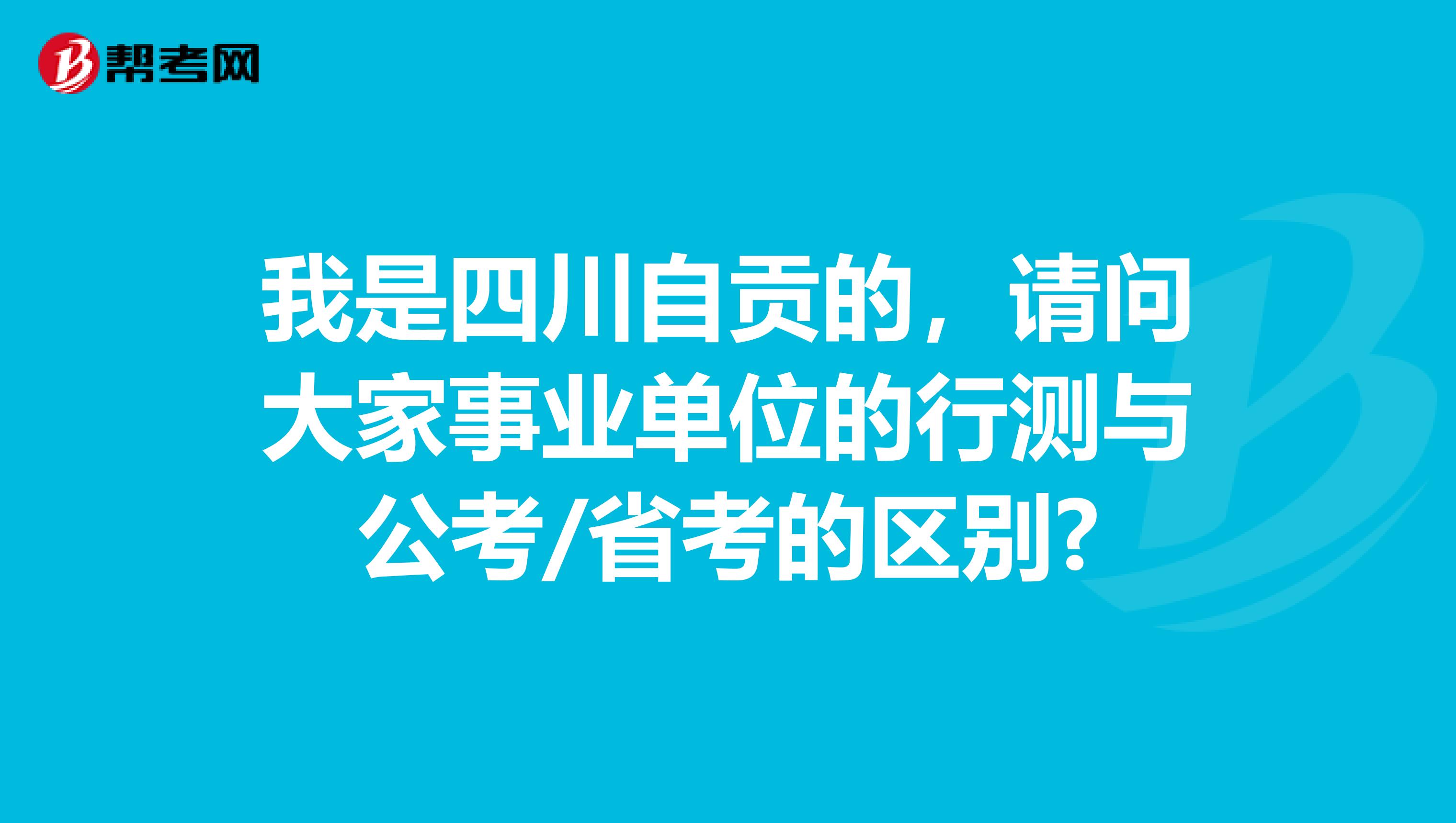我是四川自贡的,请问大家事业单位的行测与公考/省考的区别?