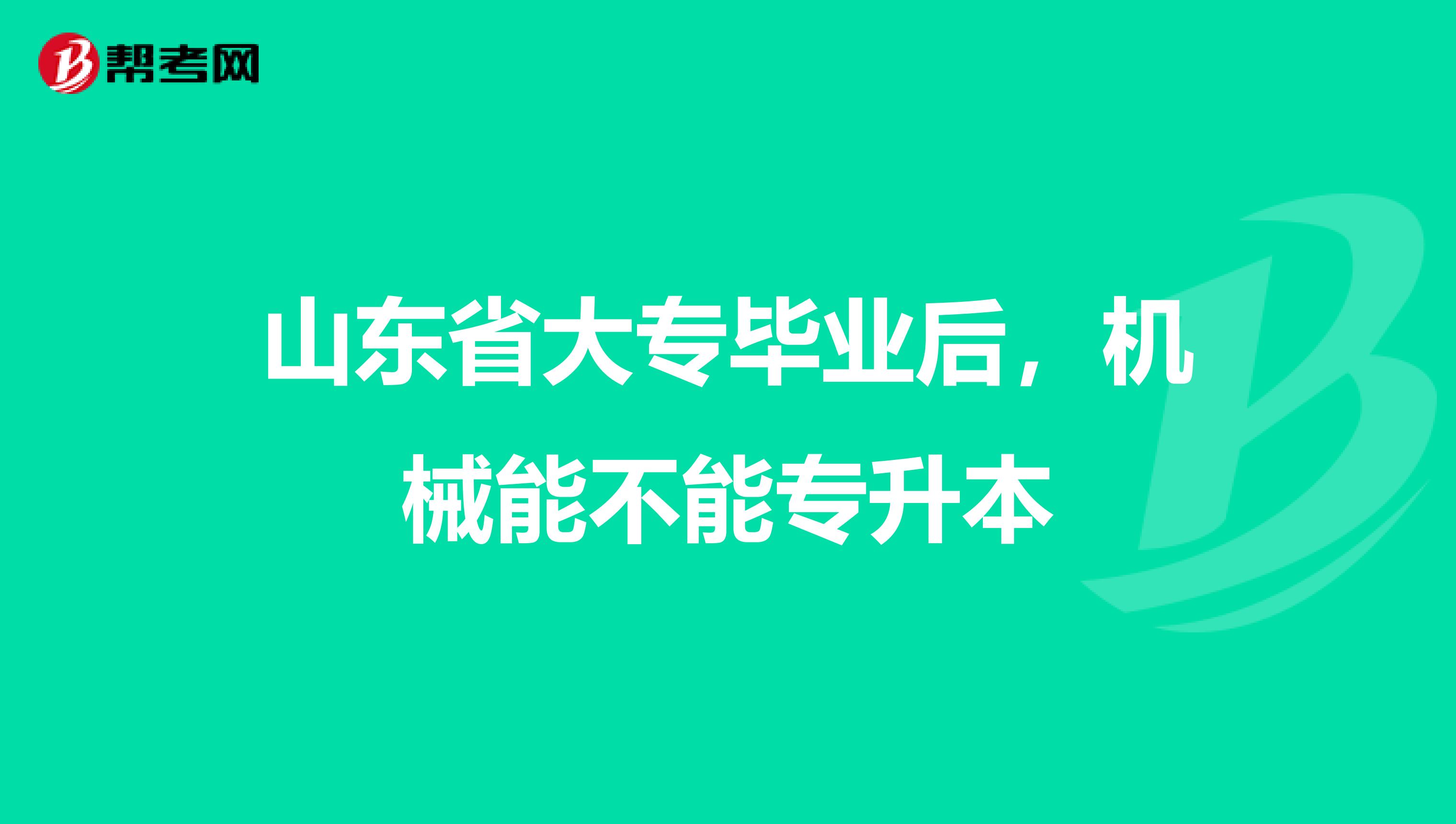 山东省大专毕业后，机械能不能专升本