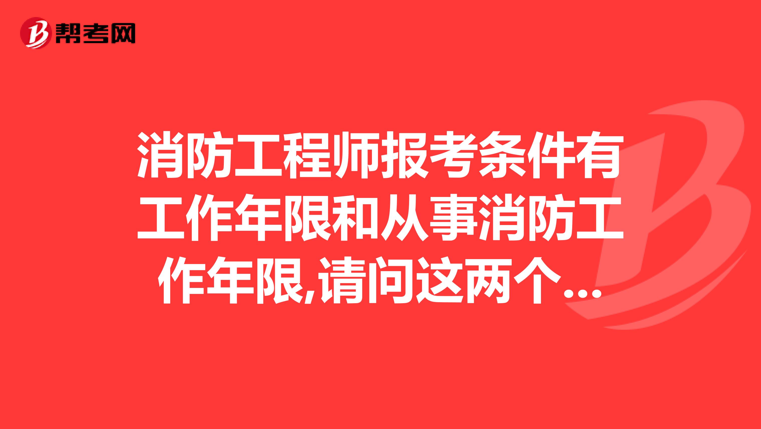 消防工程师报考条件有工作年限和从事消防工作年限,请问这两个年限需要什么材料,谢谢!