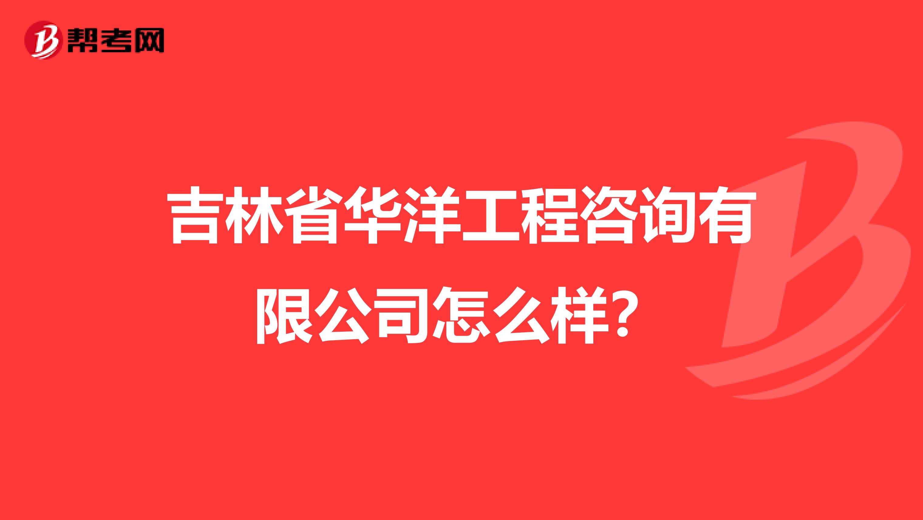 吉林省华洋工程咨询有限公司怎么样？