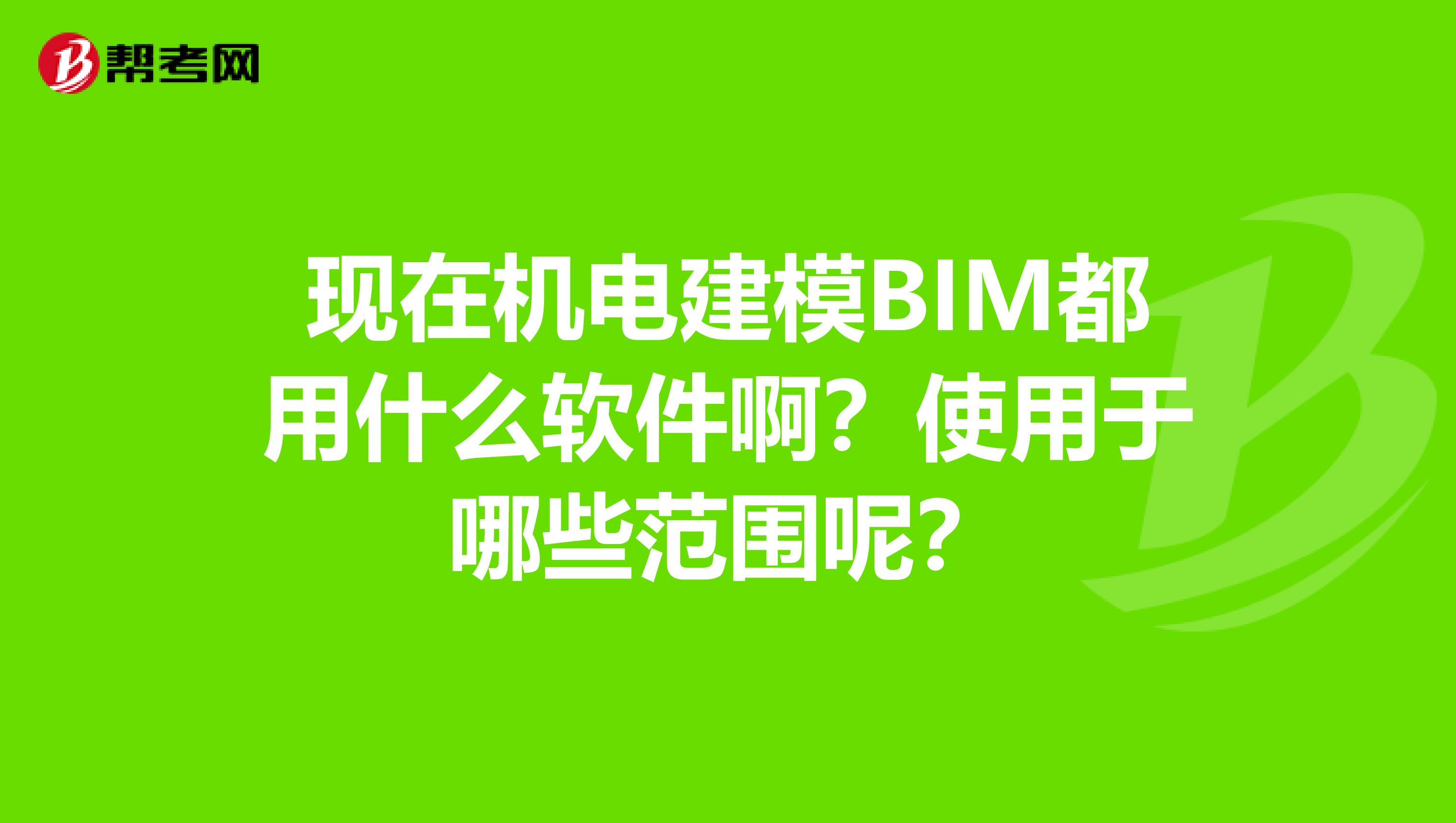 现在机电建模BIM都用什么软件啊?使用于哪些范围呢?