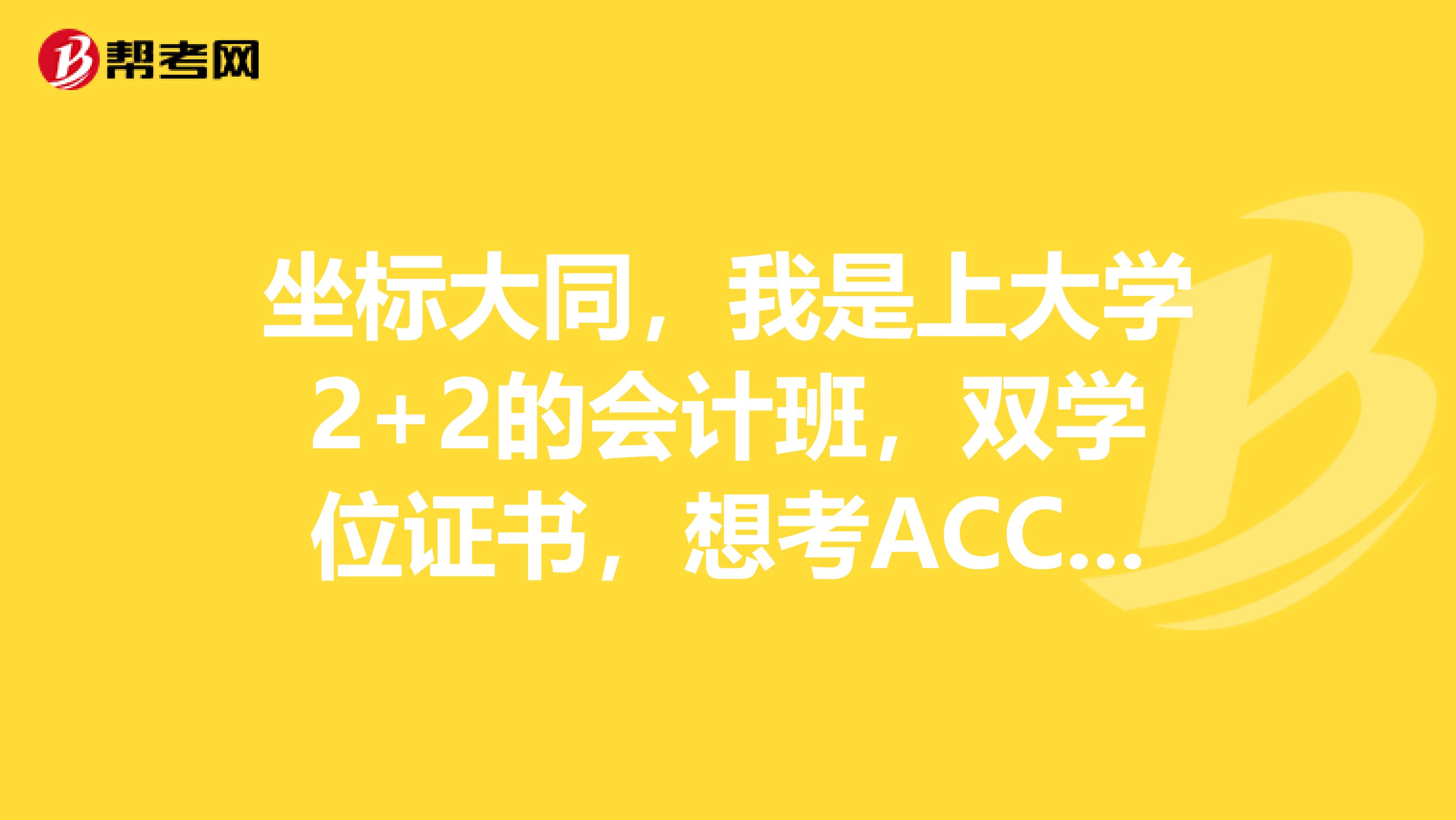 坐标大同,我是上大学2+2的会计班,双学位证书,想考ACCA有什么条件呢?