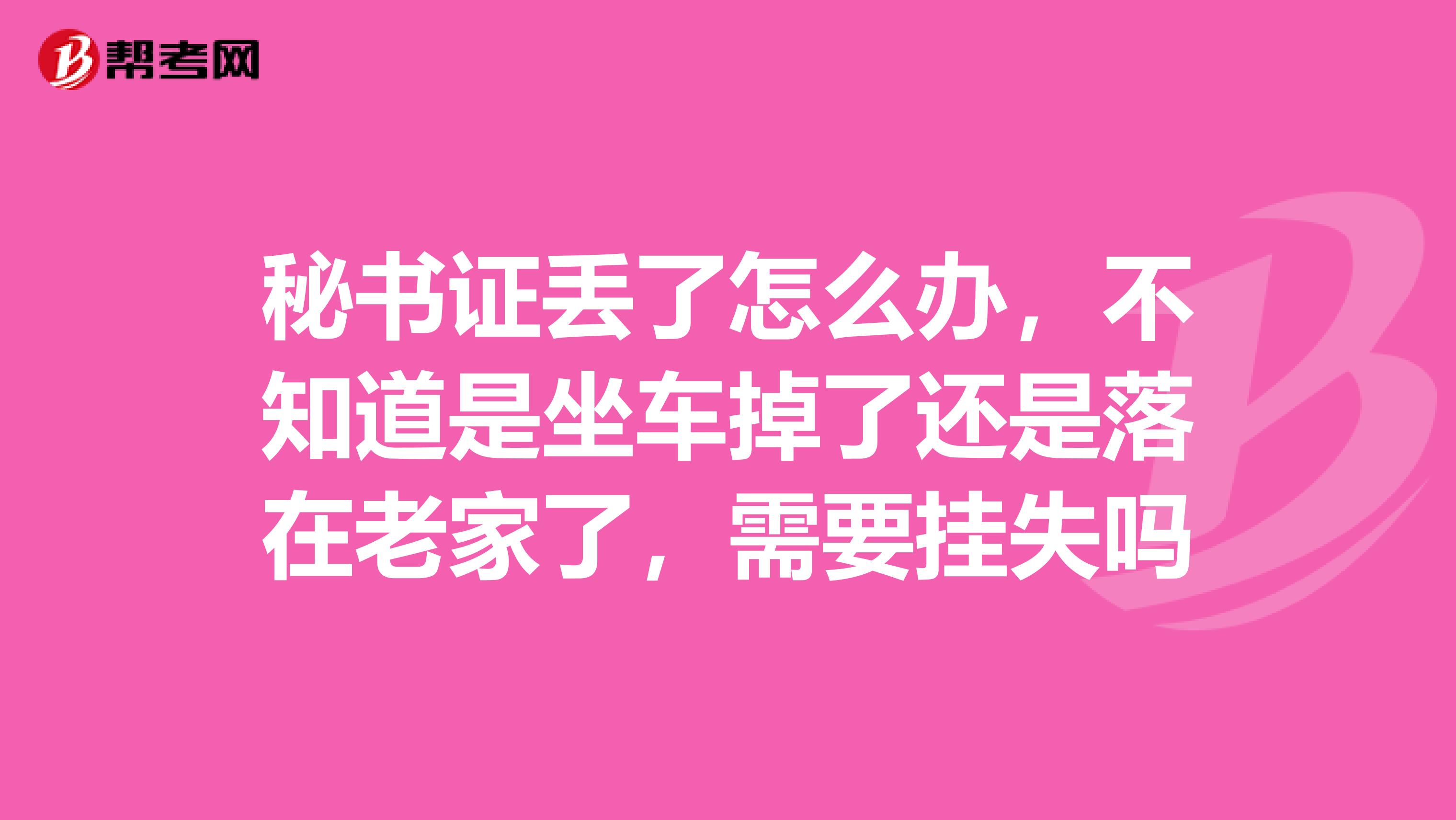 秘书证丢了怎么办,不知道是坐车掉了还是落在老家了,需要挂失吗
