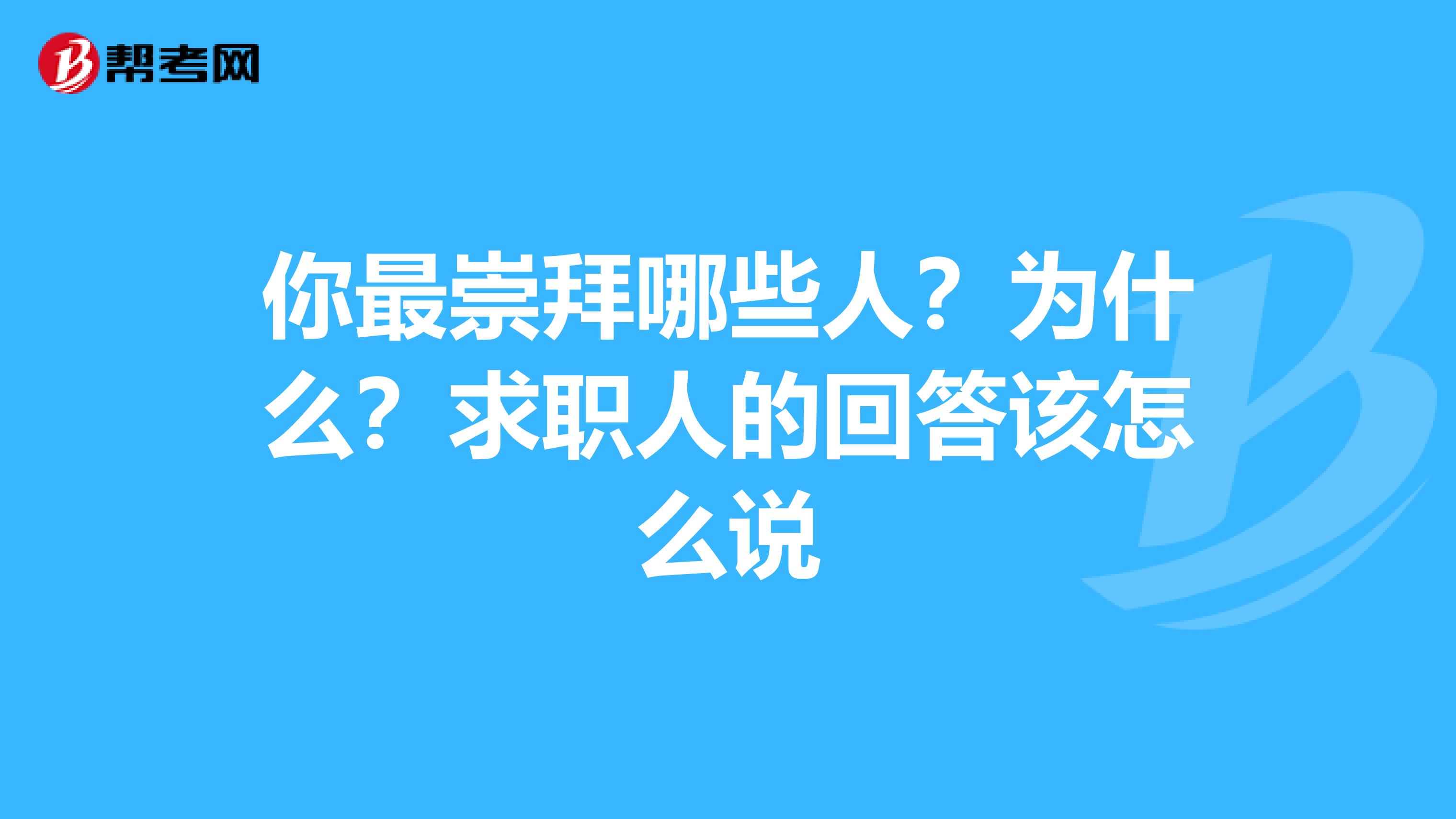 你最崇拜哪些人？为什么？求职人的回答该怎么说