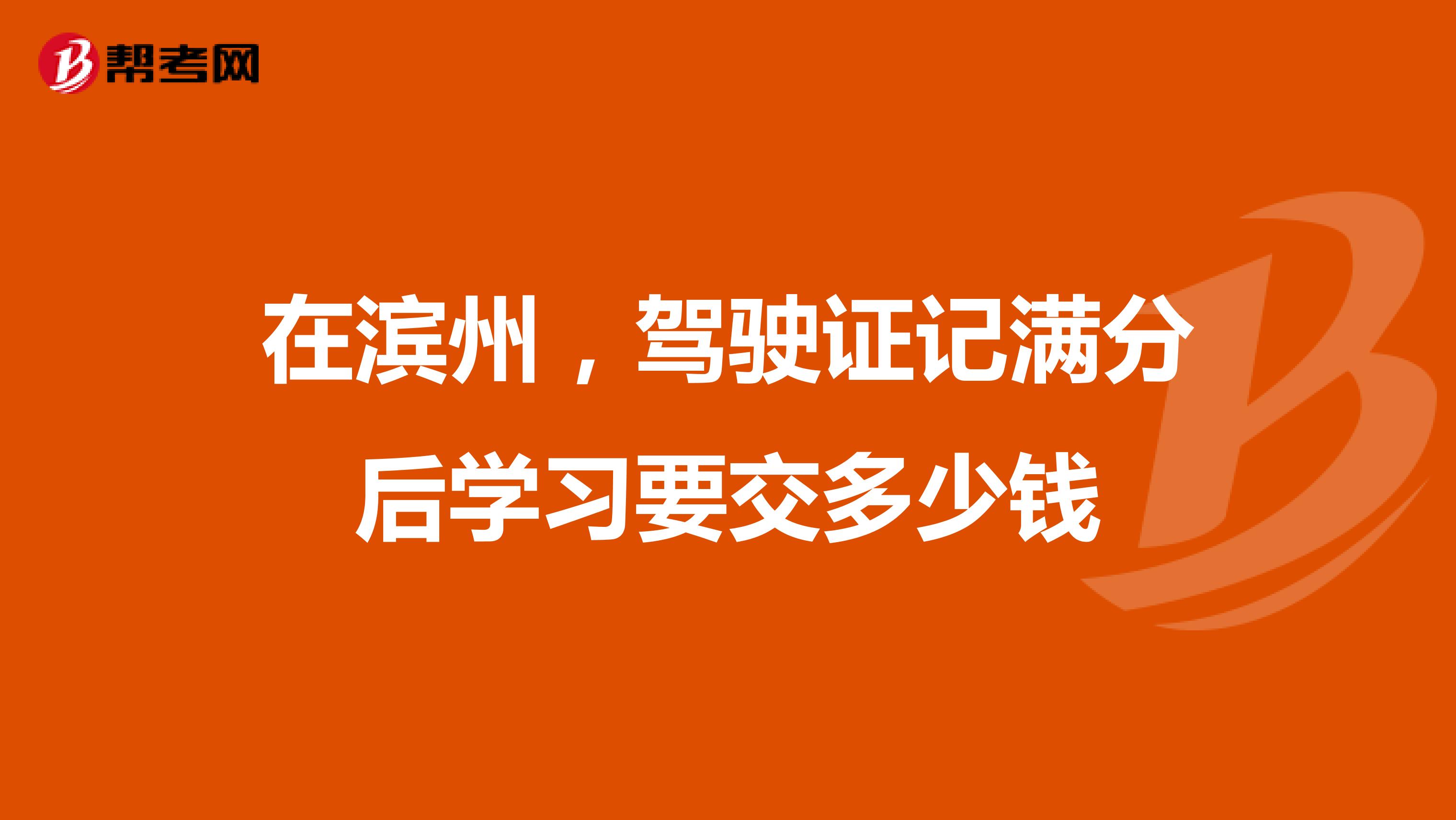 在滨州,驾驶证记满分后学习要交多少钱