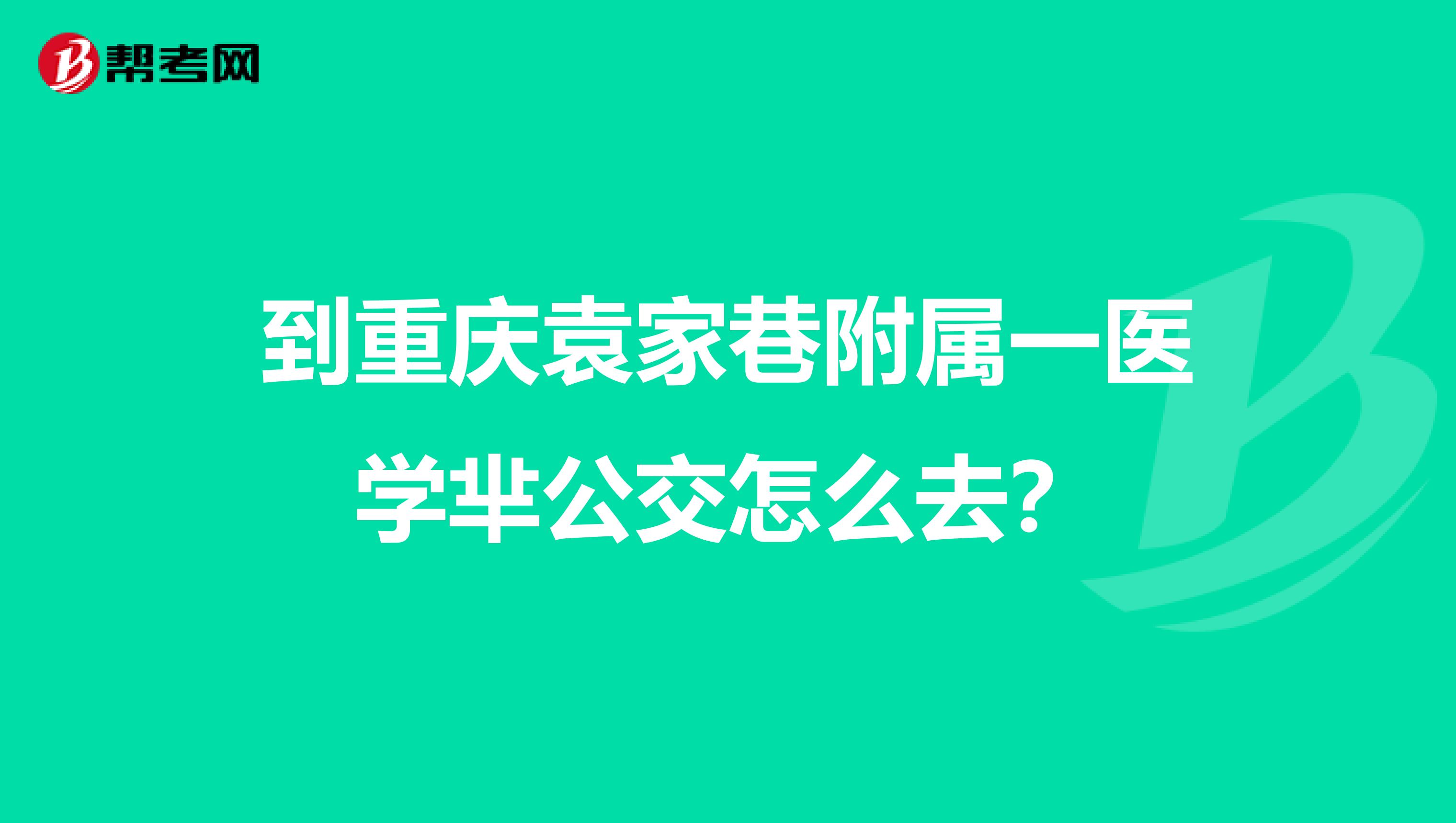 到重庆袁家巷附属一医学芈公交怎么去？