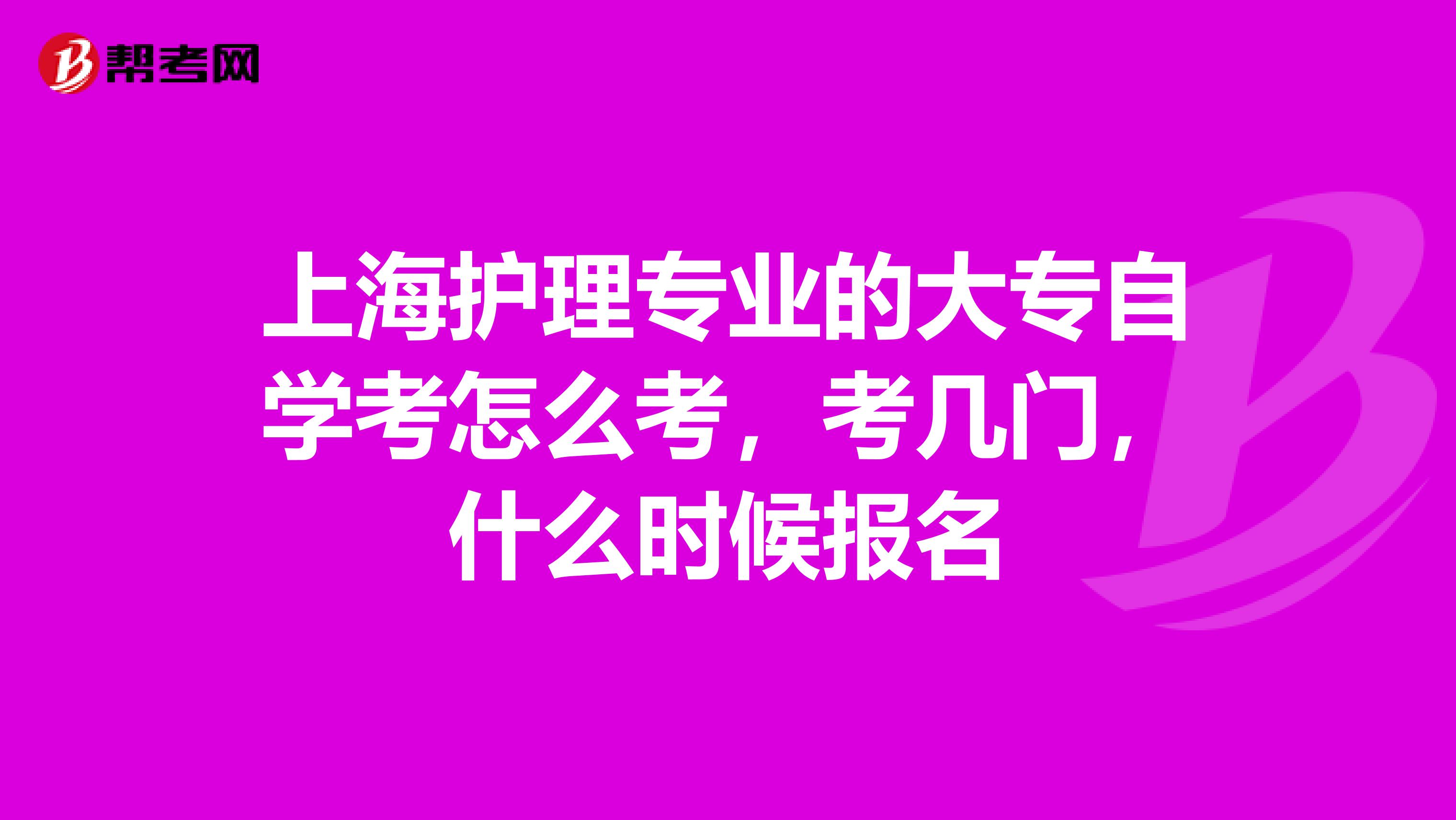 上海护理专业的大专自学考怎么考,考几门,什么时候报名