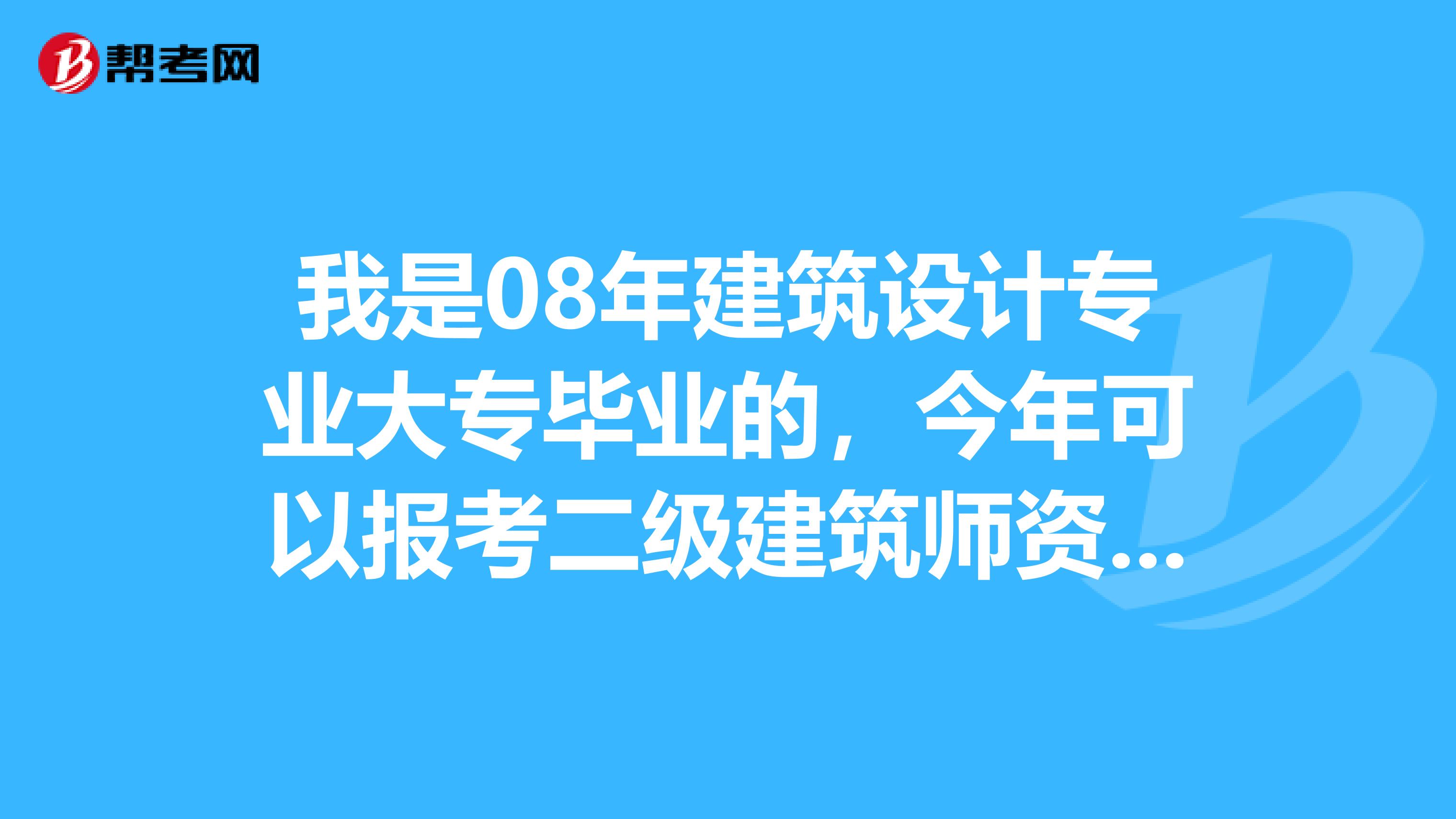 我是08年建筑设计专业大专毕业的,今年可以报考二级建筑师资格证吗?