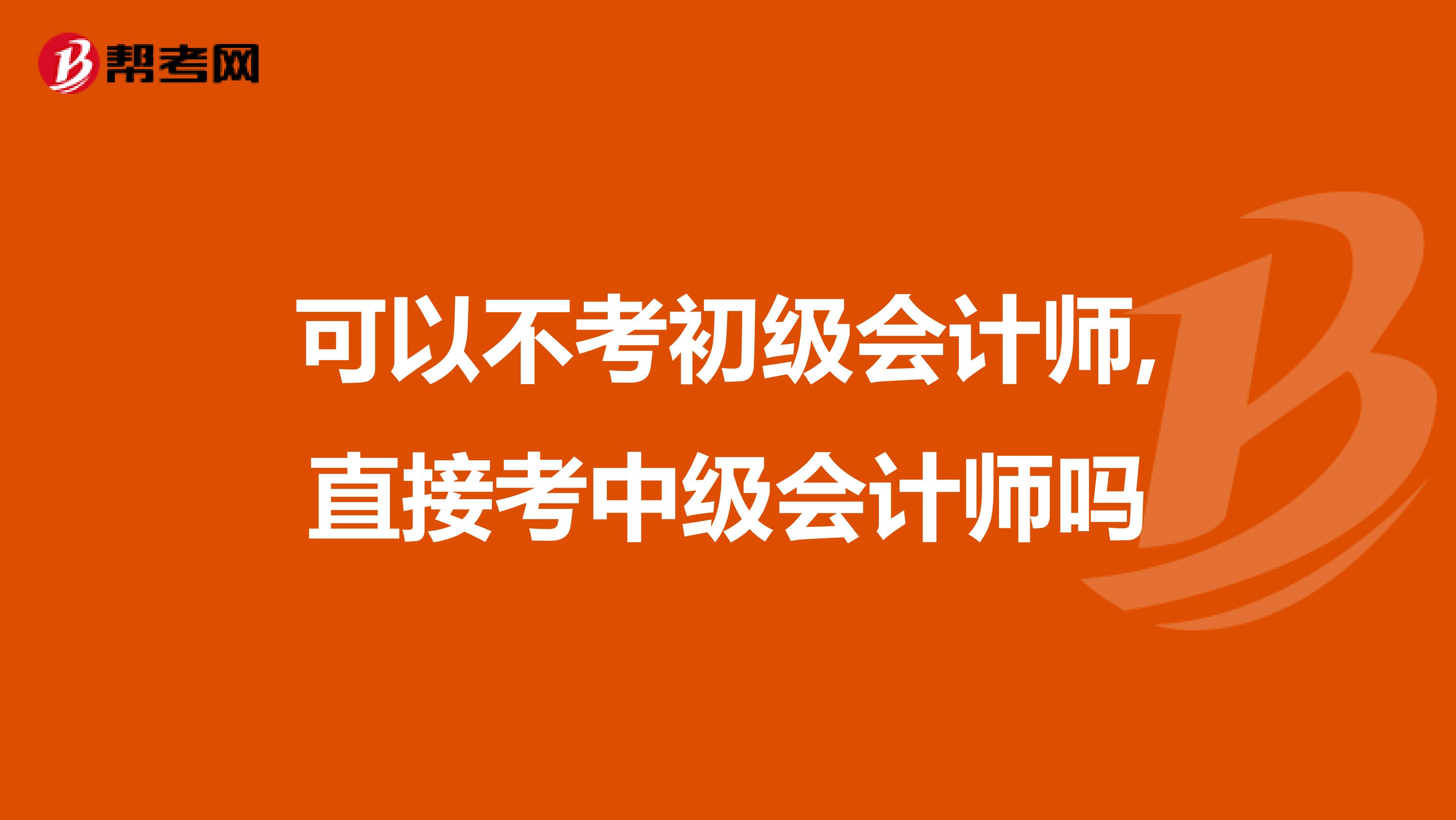 可以不考初级会计师,直接考中级会计师吗
